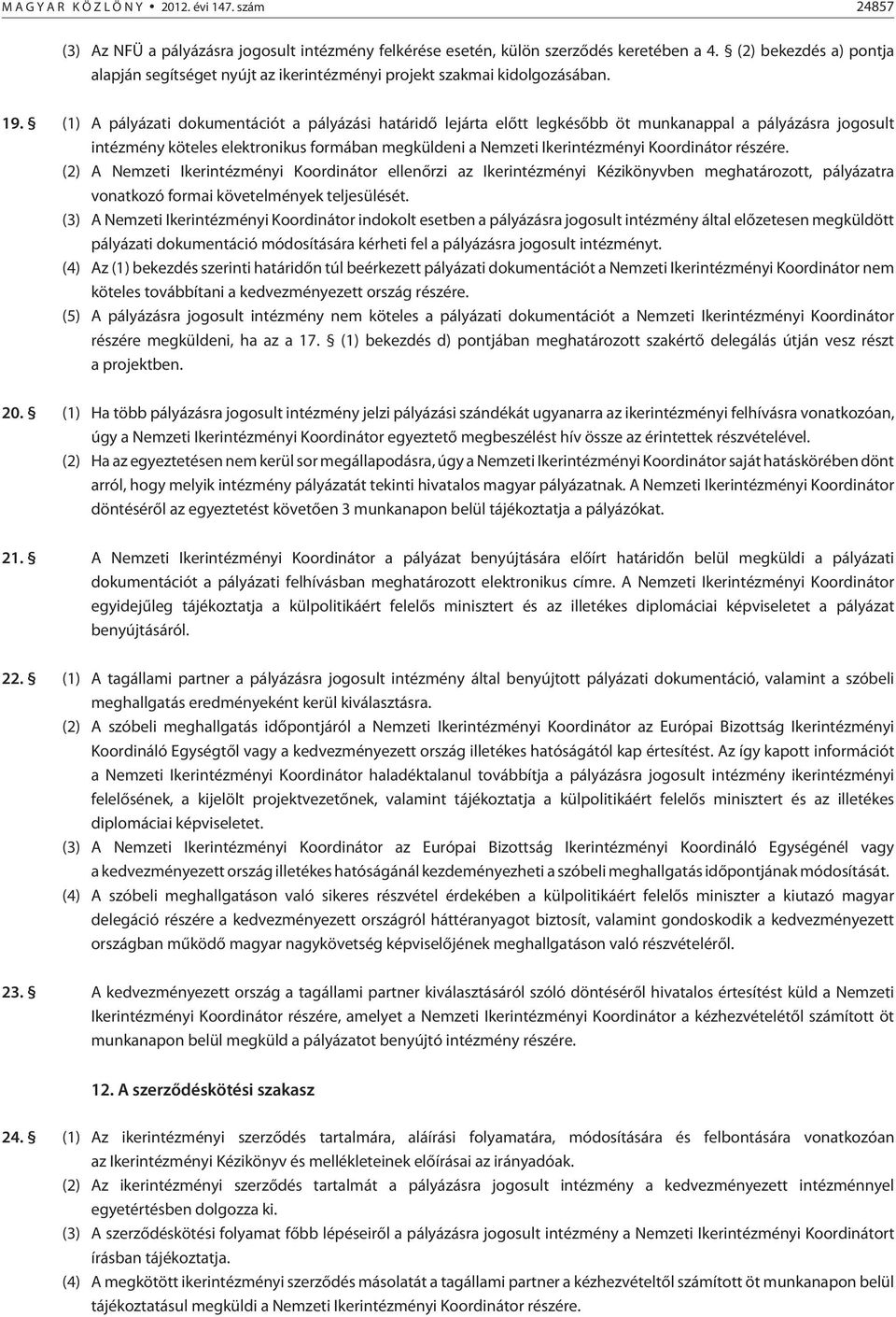 (1) A pályázati dokumentációt a pályázási határidõ lejárta elõtt legkésõbb öt munkanappal a pályázásra jogosult intézmény köteles elektronikus formában megküldeni a Nemzeti Ikerintézményi Koordinátor