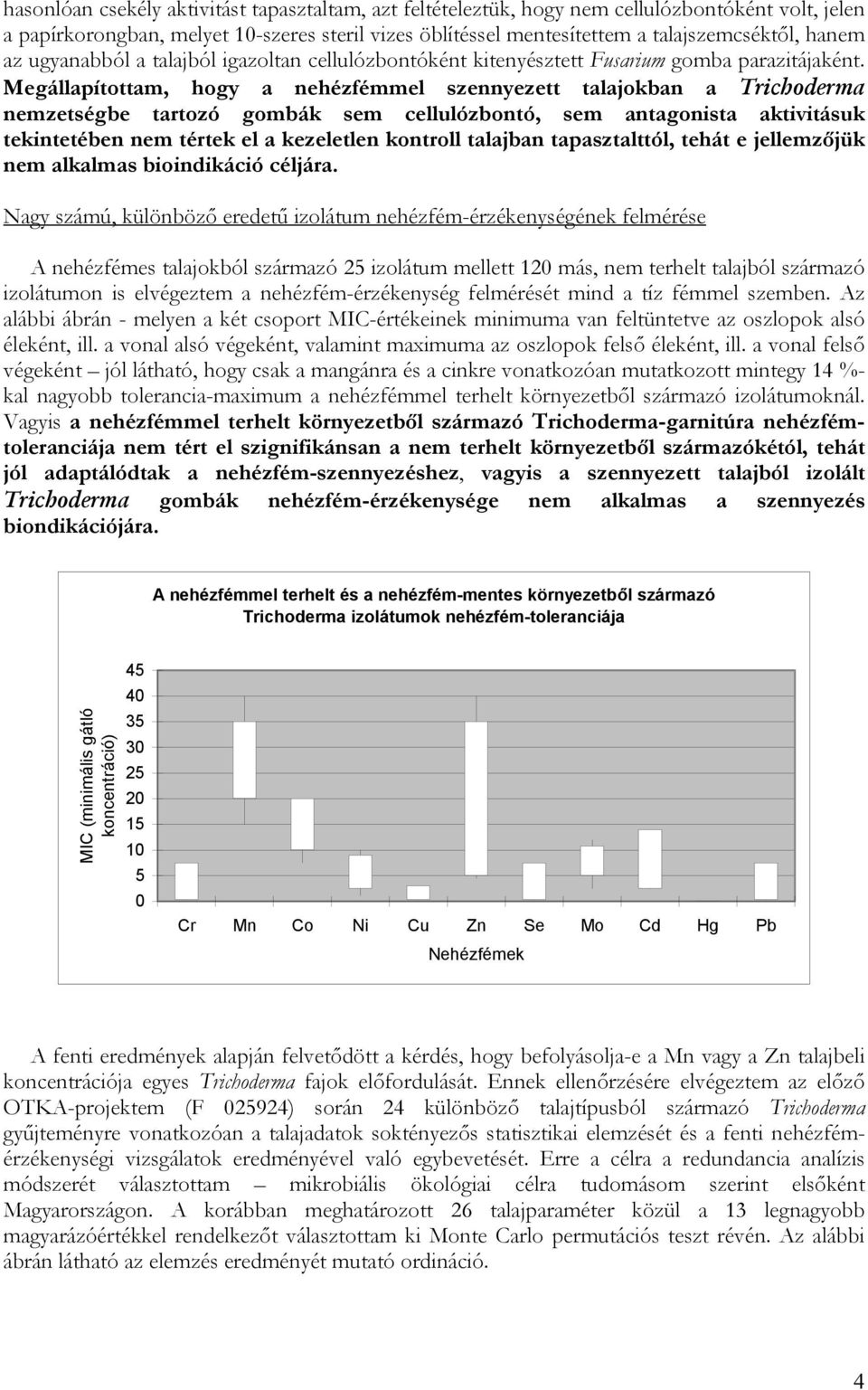 Megállapítottam, hogy a nehézfémmel szennyezett talajokban a Trichoderma nemzetségbe tartozó gombák sem cellulózbontó, sem antagonista aktivitásuk tekintetében nem tértek el a kezeletlen kontroll