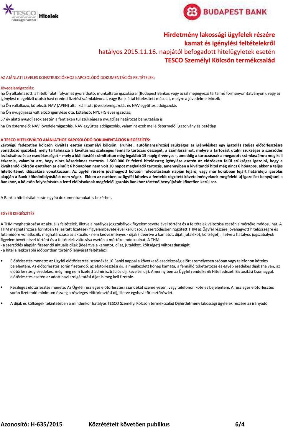 kötelező: NAV (APEH) által kiállított jövedelemigazolás és NAV együttes adóigazolás ha Ön nyugdíjassá vált előző igénylése óta, kötelező: NYUFIG éves igazolás; 57 év alatti nyugdíjasok esetén a