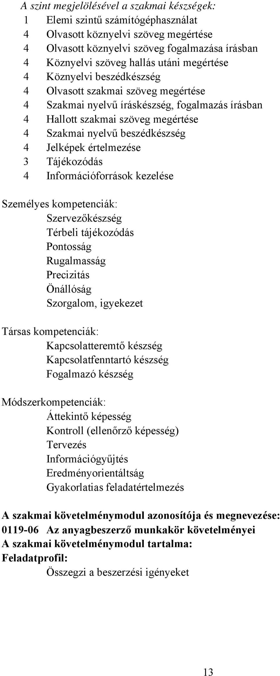 értelmezése 3 Tájékozódás 4 Információforrások kezelése Személyes kompetenciák: Szervezőkészség Térbeli tájékozódás Pontosság Rugalmasság Precizitás Önállóság Szorgalom, igyekezet Társas