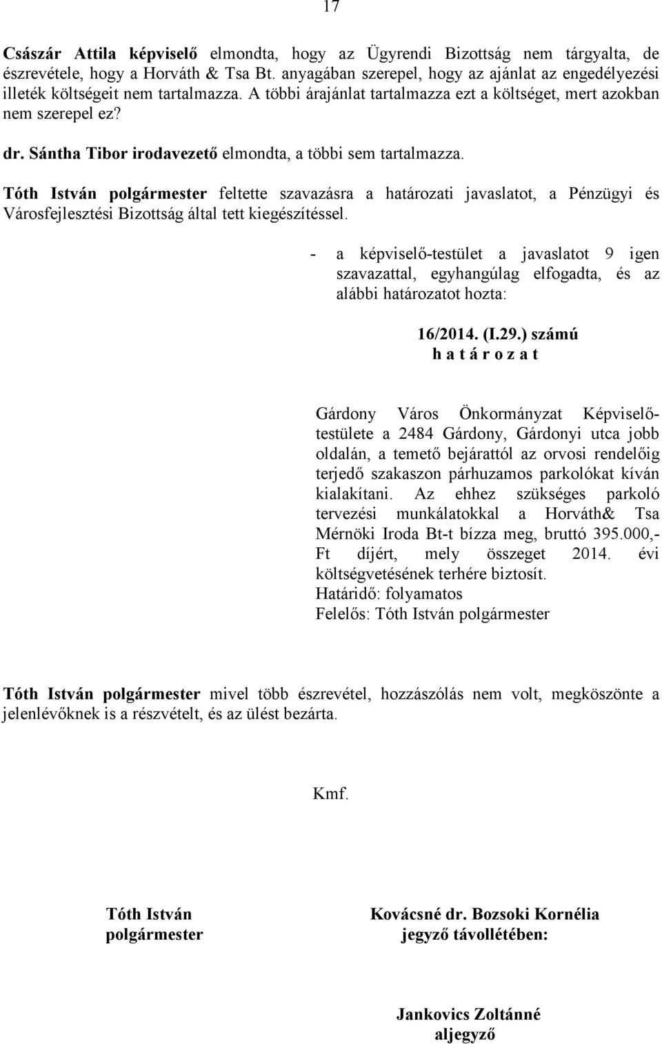 Sántha Tibor irodavezetı elmondta, a többi sem tartalmazza. Tóth István feltette szavazásra a határozati javaslatot, a Pénzügyi és Városfejlesztési Bizottság által tett kiegészítéssel. 16/2014. (I.29.