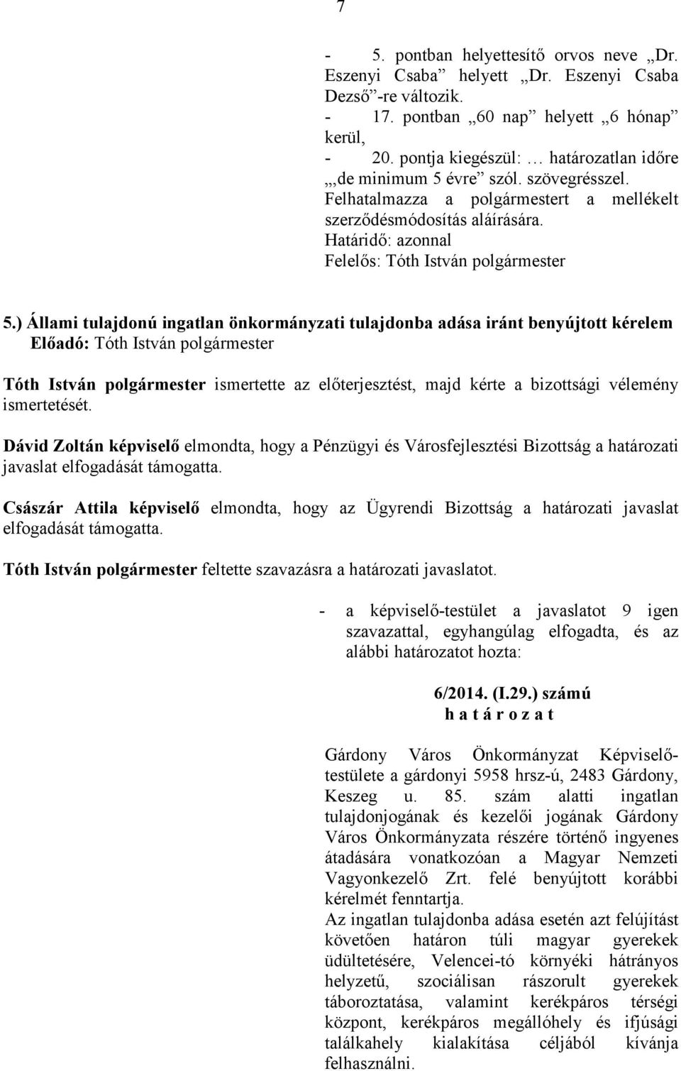 ) Állami tulajdonú ingatlan önkormányzati tulajdonba adása iránt benyújtott kérelem Elıadó: Tóth István Tóth István ismertette az elıterjesztést, majd kérte a bizottsági vélemény ismertetését.