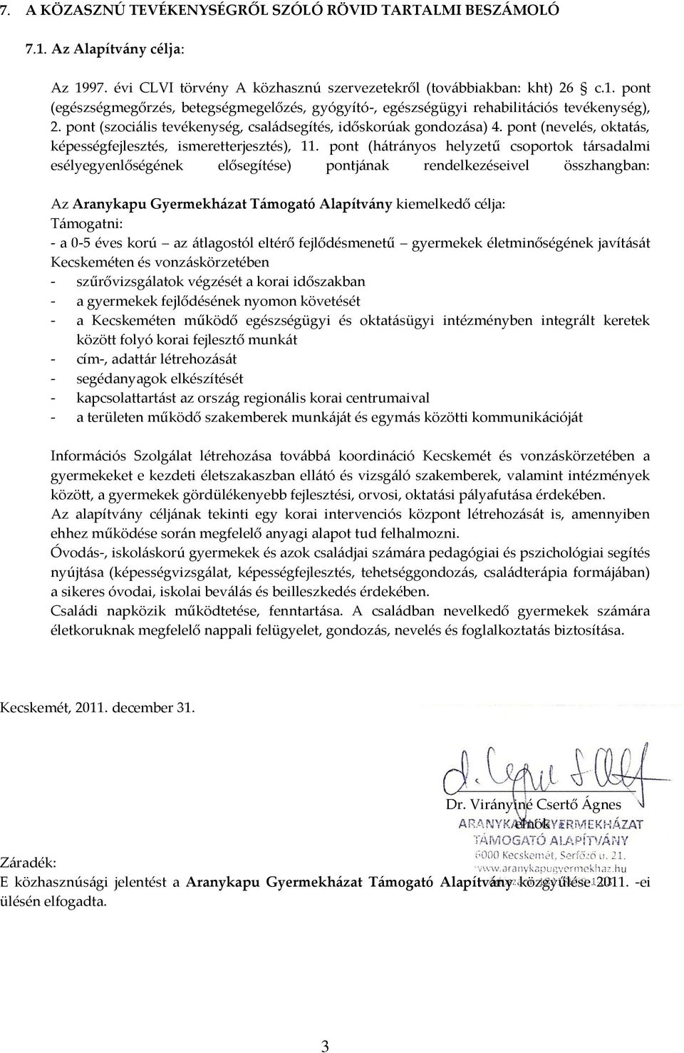 pont (hátrányos helyzetű csoportok társadalmi esélyegyenlőségének elősegítése) pontjának rendelkezéseivel összhangban: Az Aranykapu Gyermekházat Támogató Alapítvány kiemelkedő célja: Támogatni: - a