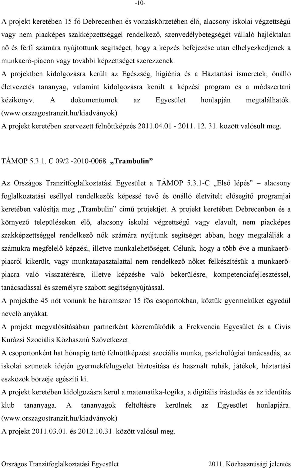 A projektben kidolgozásra került az Egészség, higiénia és a Háztartási ismeretek, önálló életvezetés tananyag, valamint kidolgozásra került a képzési program és a módszertani kézikönyv.
