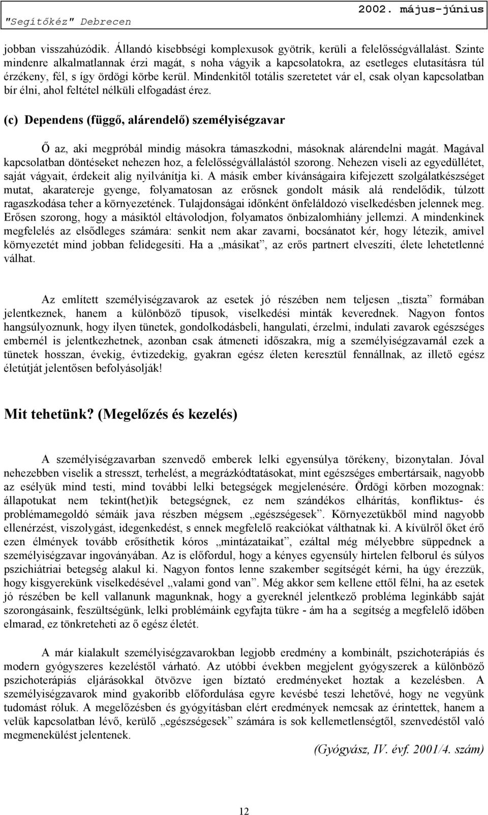 Mindenkitől totális szeretetet vár el, csak olyan kapcsolatban bír élni, ahol feltétel nélküli elfogadást érez.