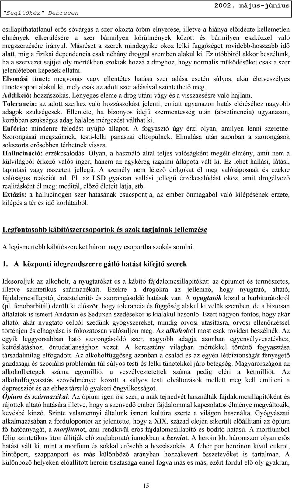 Ez utóbbiról akkor beszélünk, ha a szervezet sejtjei oly mértékben szoktak hozzá a droghoz, hogy normális működésüket csak a szer jelenlétében képesek ellátni.