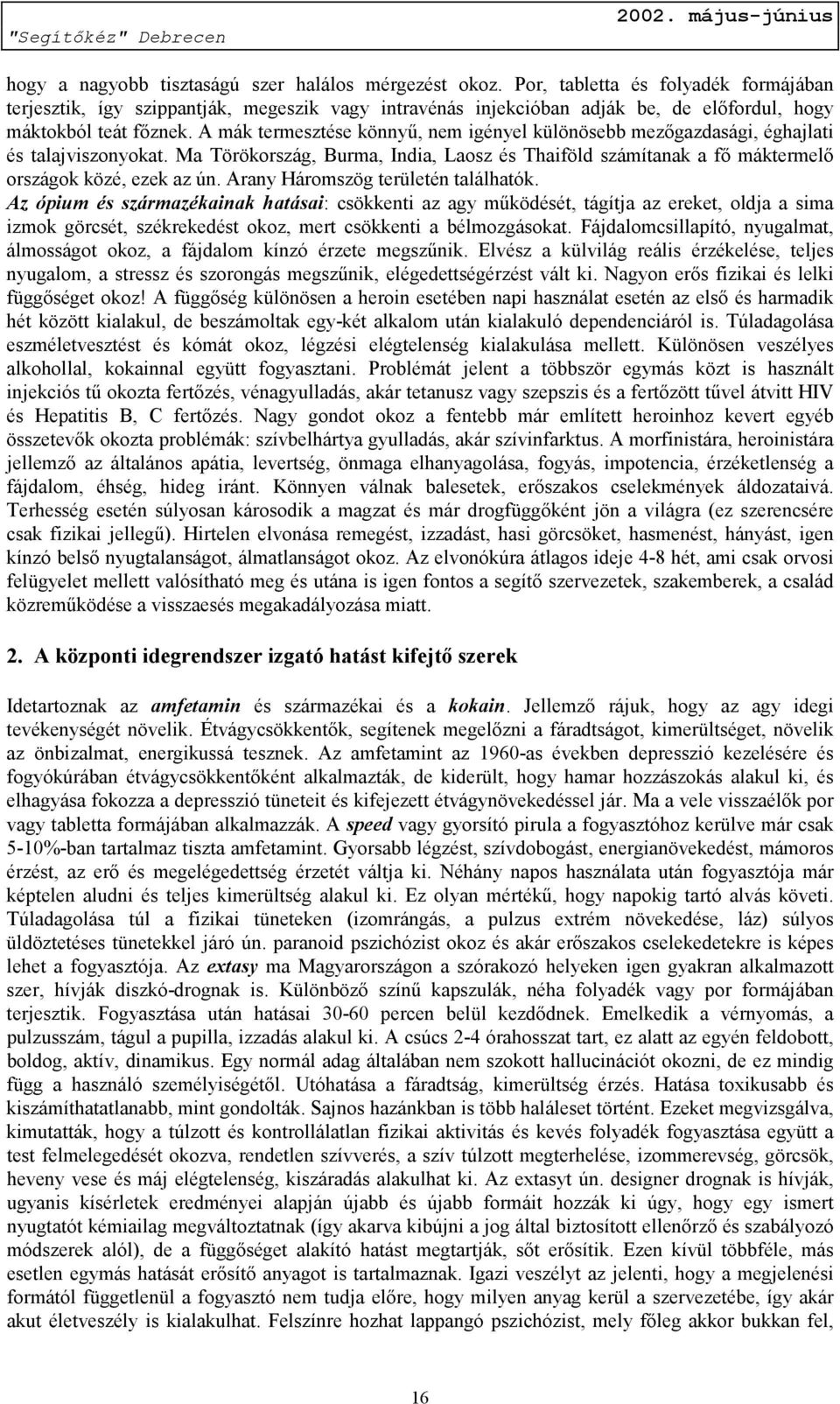 A mák termesztése könnyű, nem igényel különösebb mezőgazdasági, éghajlati és talajviszonyokat. Ma Törökország, Burma, India, Laosz és Thaiföld számítanak a fő máktermelő országok közé, ezek az ún.