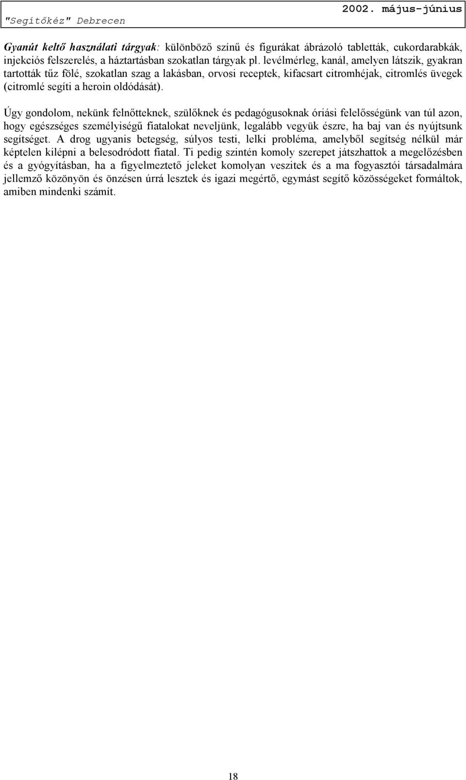 Úgy gondolom, nekünk felnőtteknek, szülőknek és pedagógusoknak óriási felelősségünk van túl azon, hogy egészséges személyiségű fiatalokat neveljünk, legalább vegyük észre, ha baj van és nyújtsunk