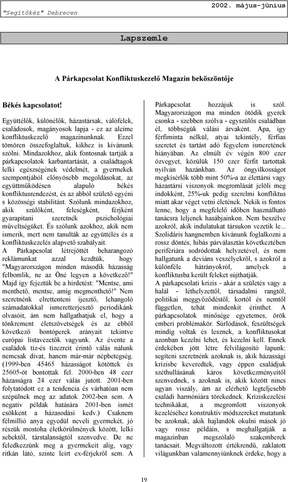 Mindazokhoz, akik fontosnak tartják a párkapcsolatok karbantartását, a családtagok lelki egészségének védelmét, a gyermekek szempontjából előnyösebb megoldásokat, az együttműködésen alapuló békés