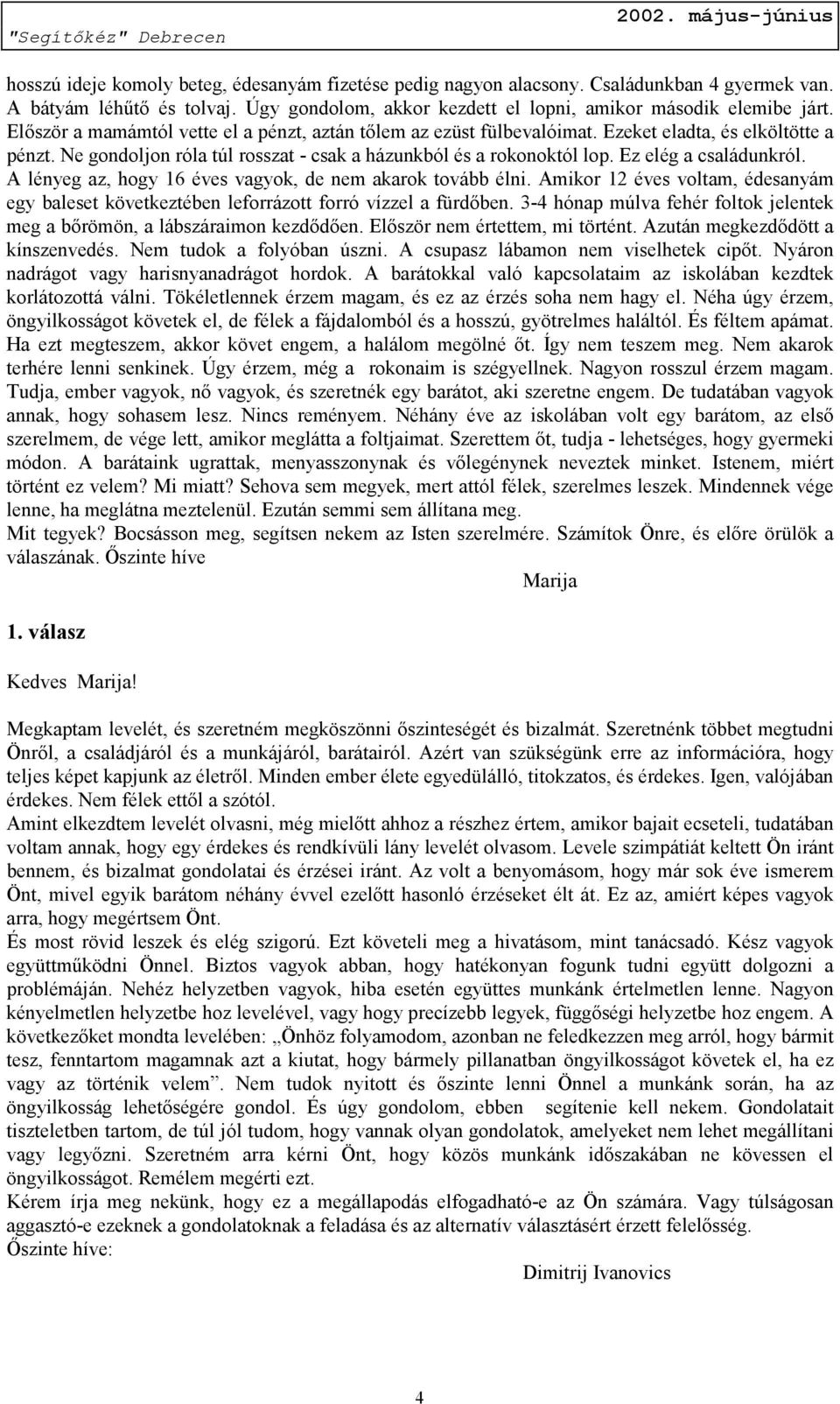 Ez elég a családunkról. A lényeg az, hogy 16 éves vagyok, de nem akarok tovább élni. Amikor 12 éves voltam, édesanyám egy baleset következtében leforrázott forró vízzel a fürdőben.