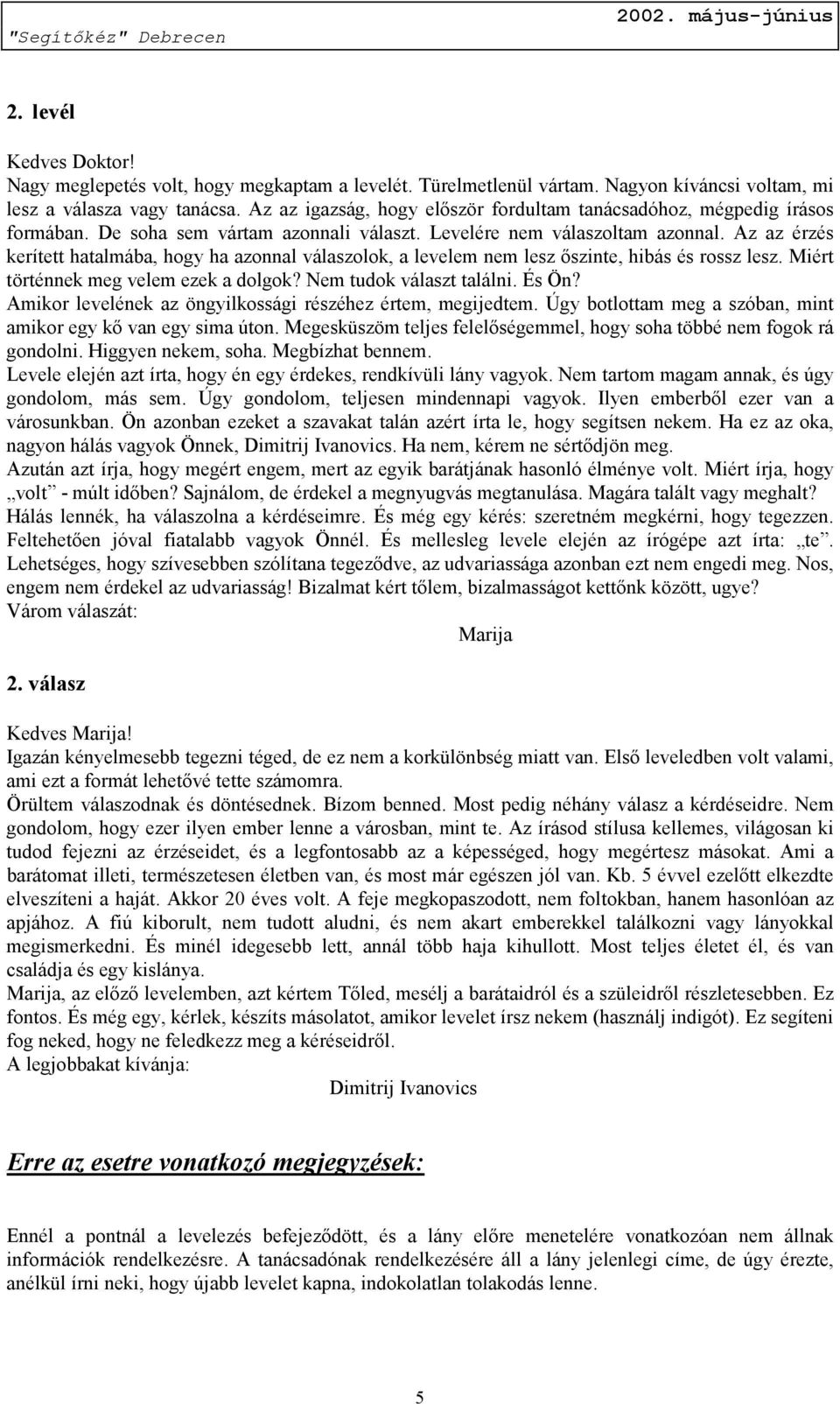 Az az érzés kerített hatalmába, hogy ha azonnal válaszolok, a levelem nem lesz őszinte, hibás és rossz lesz. Miért történnek meg velem ezek a dolgok? Nem tudok választ találni. És Ön?