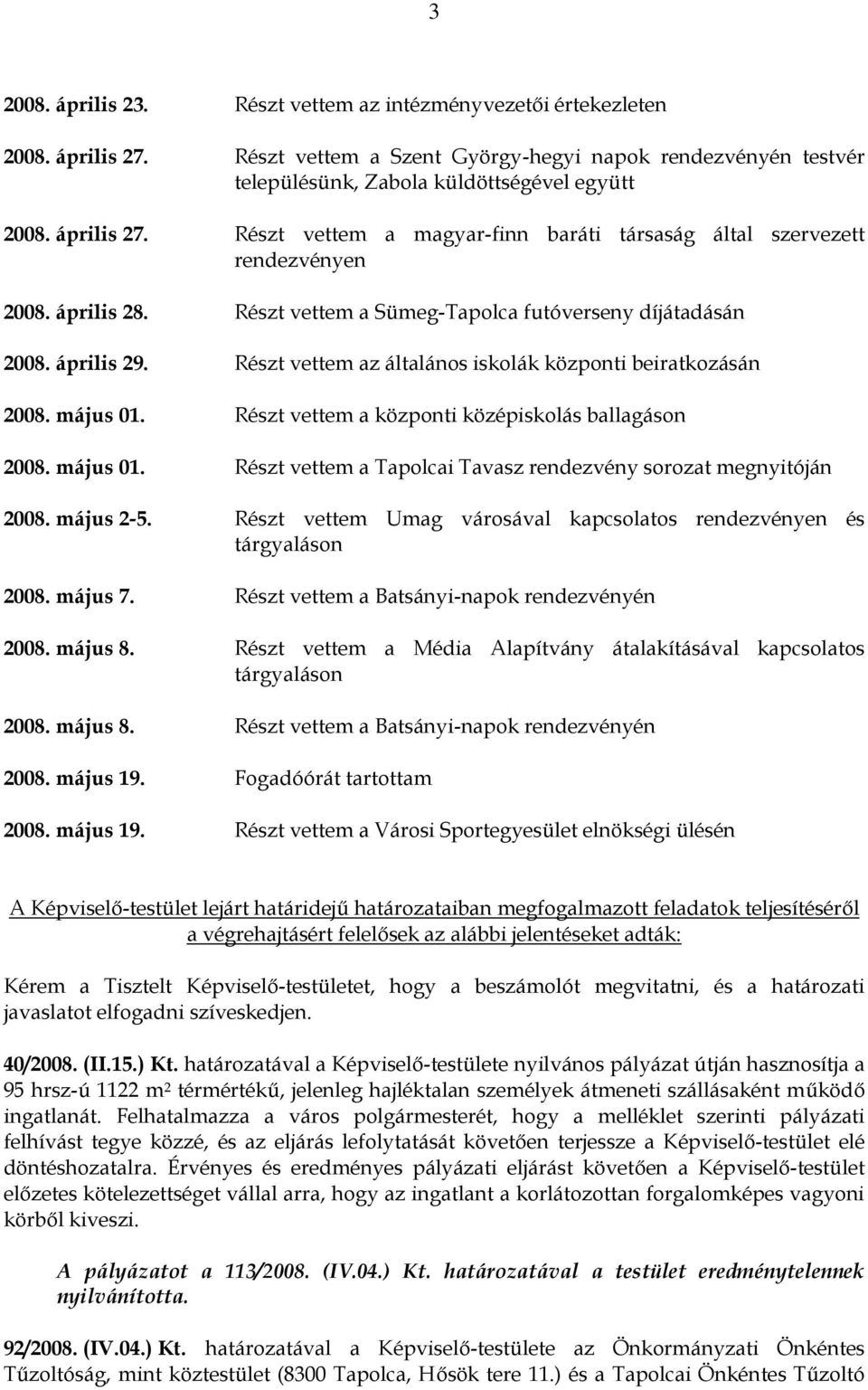 Részt vettem az általános iskolák központi beiratkozásán 2008. május 01. Részt vettem a központi középiskolás ballagáson 2008. május 01. Részt vettem a Tapolcai Tavasz rendezvény sorozat megnyitóján 2008.