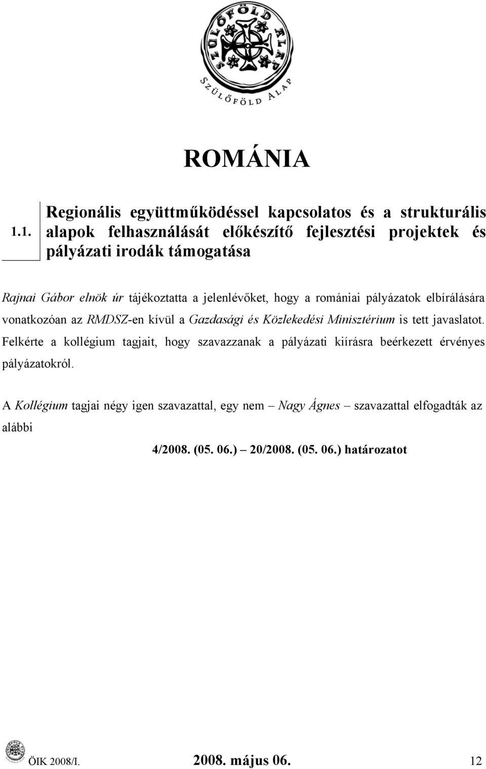 Gábor elnök úr tájékoztatta a jelenlévőket, hogy a romániai pályázatok elbírálására vonatkozóan az RMDSZ-en kívül a Gazdasági és Közlekedési Minisztérium