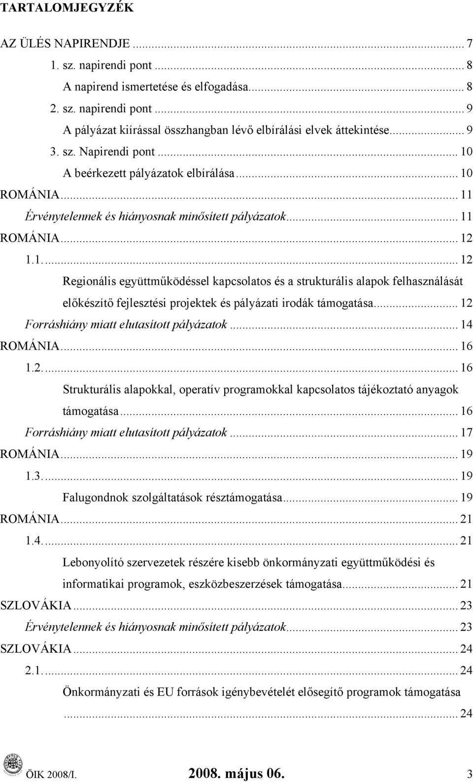 .. 12 Forráshiány miatt elutasított pályázatok... 14 ROMÁNIA... 16 1.2... 16 Strukturális alapokkal, operatív programokkal kapcsolatos tájékoztató anyagok támogatása.