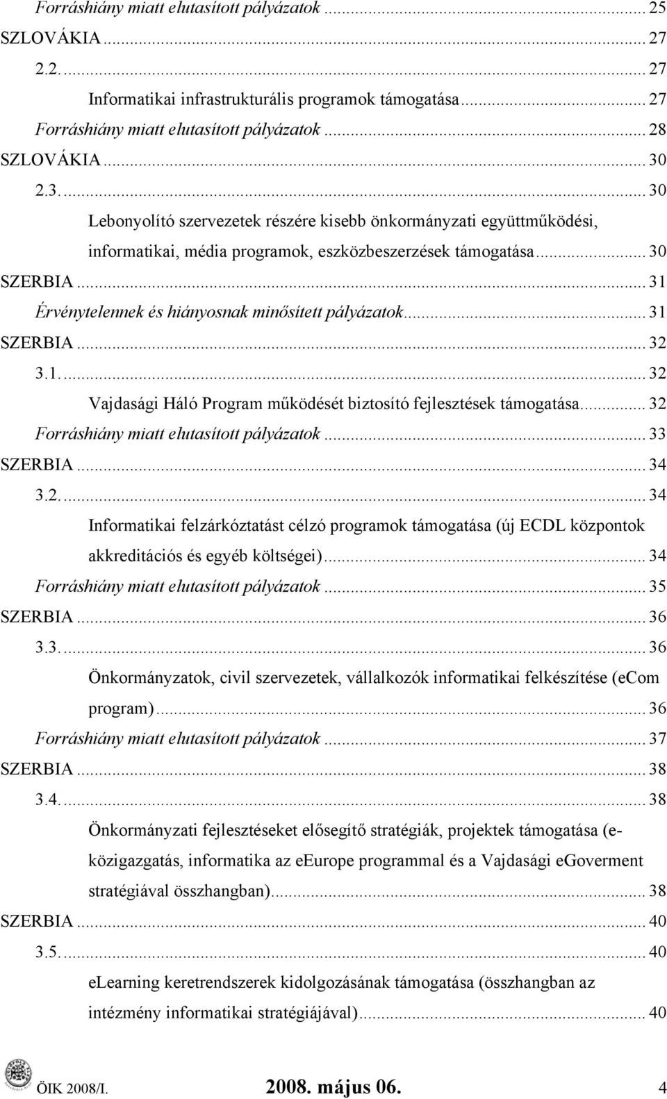 .. 31 Érvénytelennek és hiányosnak minősített pályázatok... 31 SZERBIA... 32 3.1... 32 Vajdasági Háló Program működését biztosító fejlesztések támogatása... 32 Forráshiány miatt elutasított pályázatok.