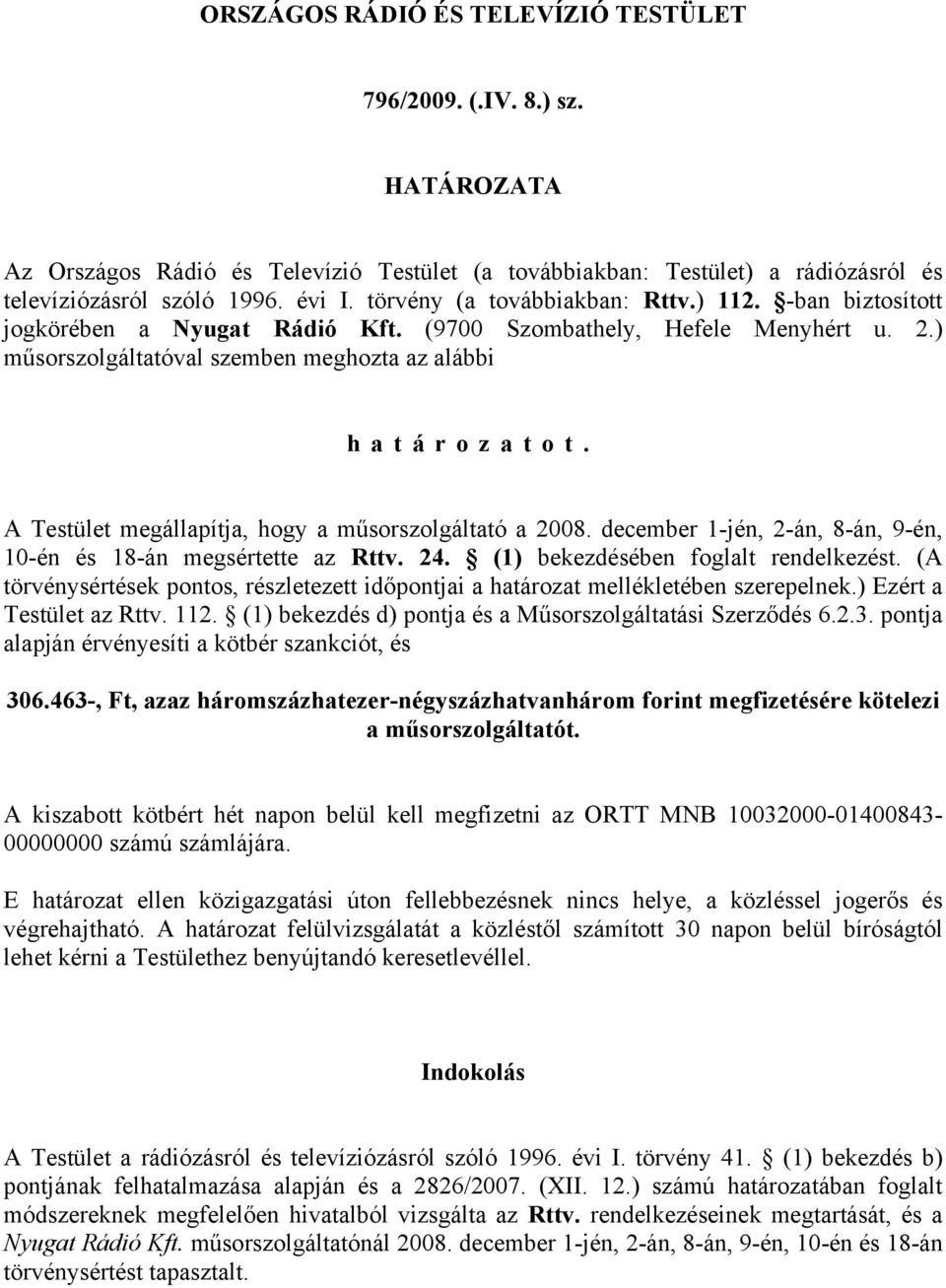 A Testület megállapítja, hogy a műsorszolgáltató a 2008. december 1-jén, 2-án, 8-án, 9-én, 10-én és 18-án megsértette az Rttv. 24. (1) bekezdésében foglalt rendelkezést.