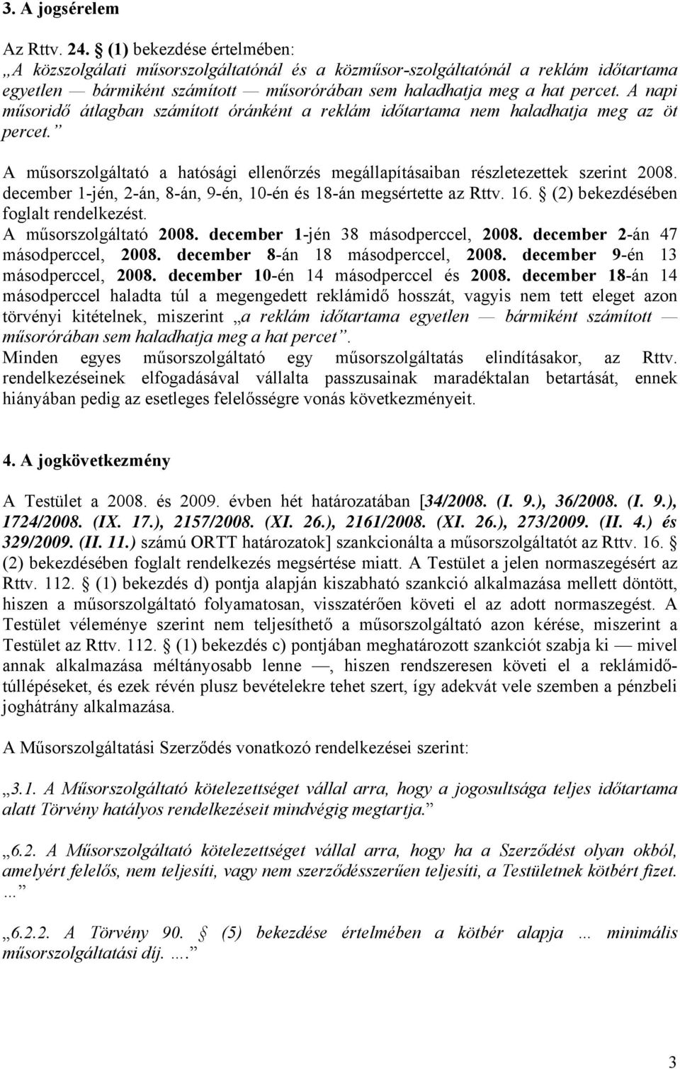 A napi műsoridő átlagban számított óránként a reklám nem haladhatja meg az öt percet. A műsorszolgáltató a hatósági ellenőrzés megállapításaiban részletezettek szerint 2008.