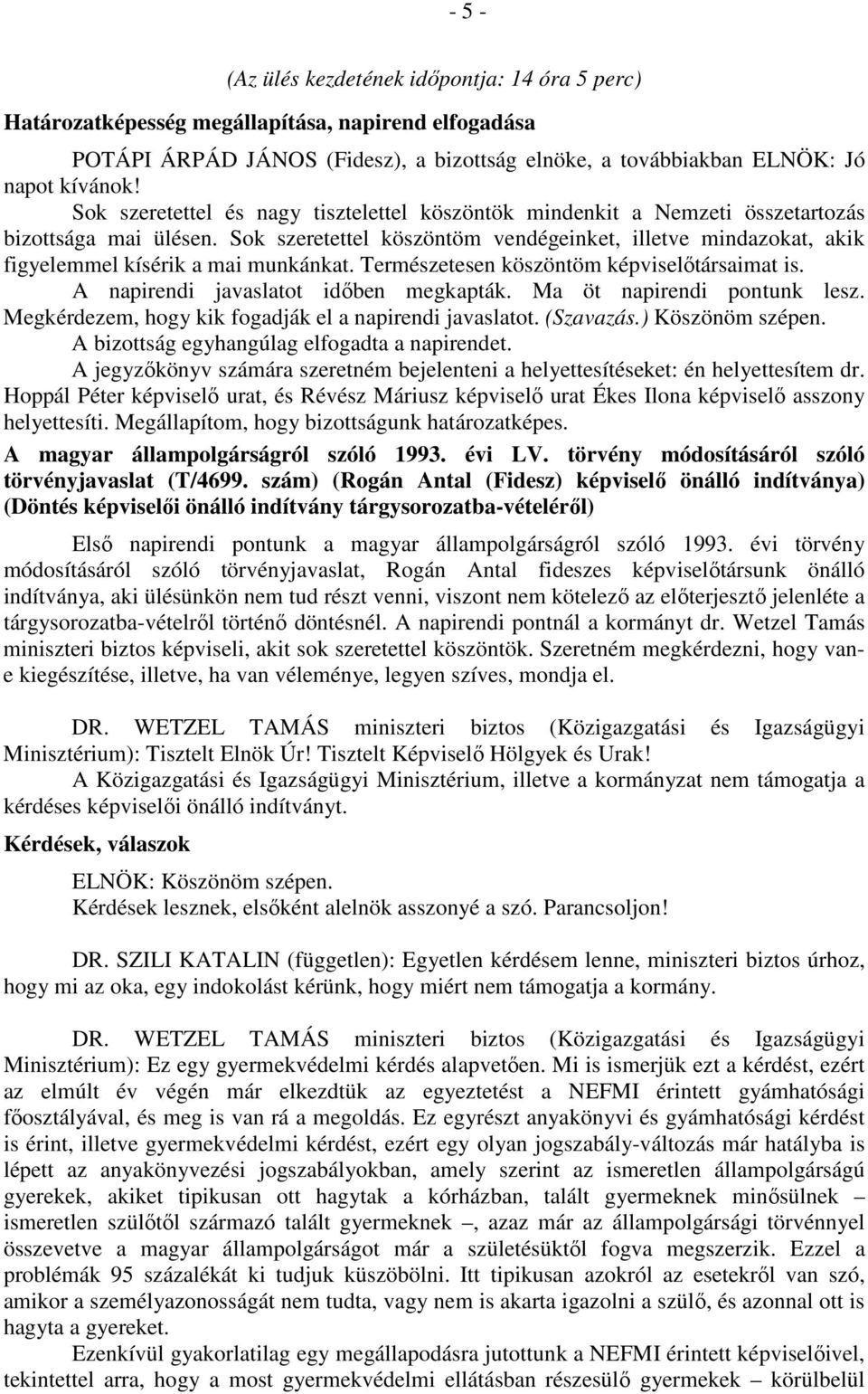 Sok szeretettel köszöntöm vendégeinket, illetve mindazokat, akik figyelemmel kísérik a mai munkánkat. Természetesen köszöntöm képviselőtársaimat is. A napirendi javaslatot időben megkapták.