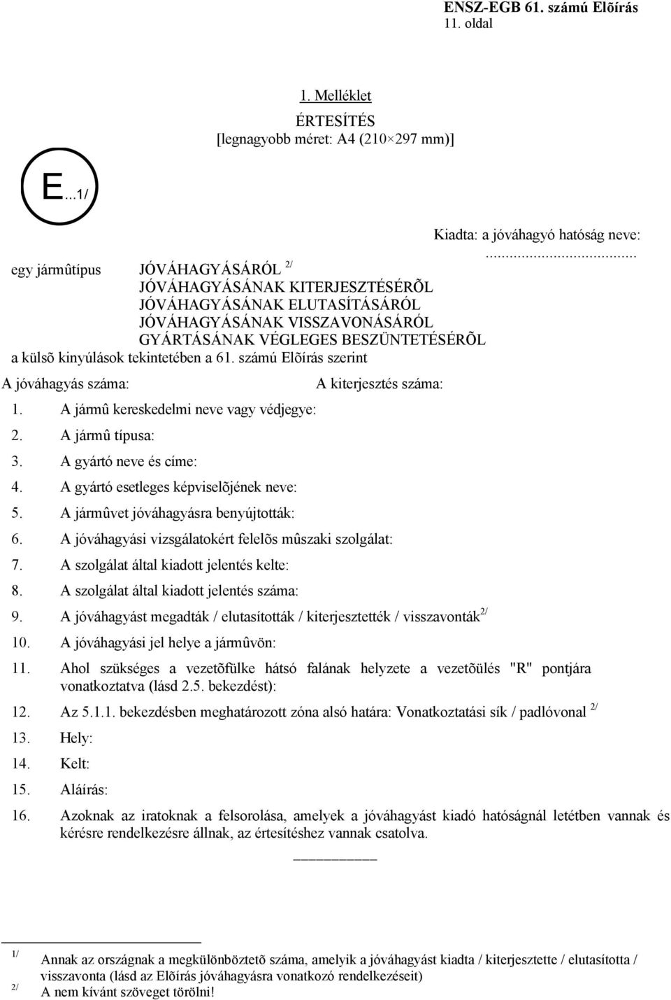61. számú Elõírás szerint A jóváhagyás száma: 1. A jármû kereskedelmi neve vagy védjegye: 2. A jármû típusa: 3. A gyártó neve és címe: 4. A gyártó esetleges képviselõjének neve: 5.