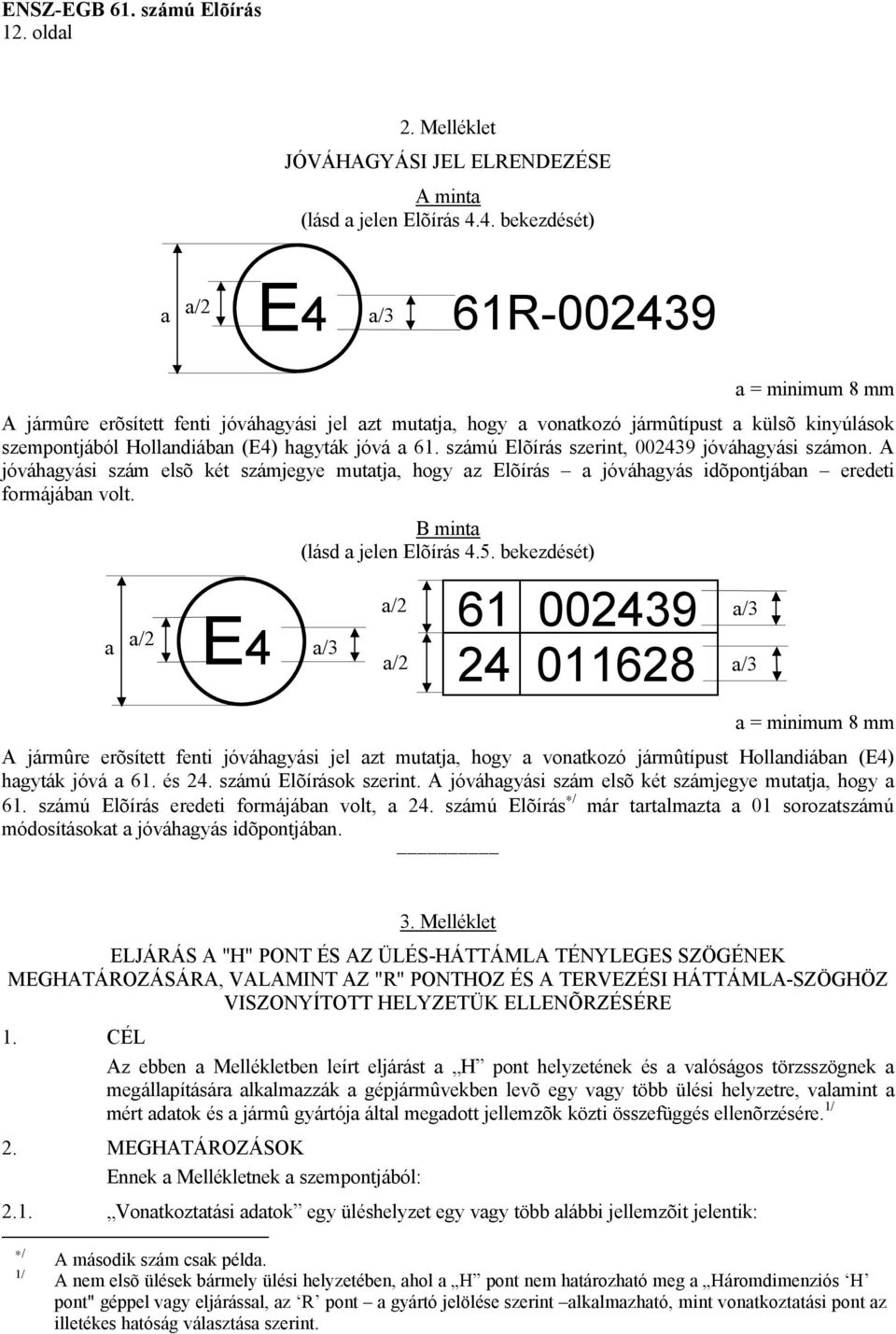 jóvá a 61. számú Elõírás szerint, 002439 jóváhagyási számon. A jóváhagyási szám elsõ két számjegye mutatja, hogy az Elõírás a jóváhagyás idõpontjában eredeti formájában volt.