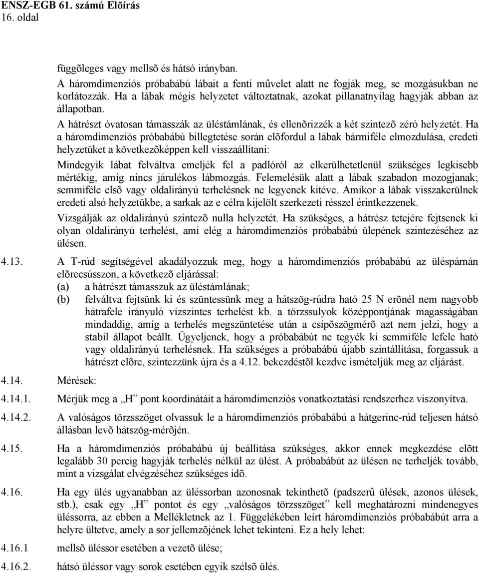 Ha a háromdimenziós próbabábú billegtetése során elõfordul a lábak bármiféle elmozdulása, eredeti helyzetüket a következõképpen kell visszaállítani: Mindegyik lábat felváltva emeljék fel a padlóról