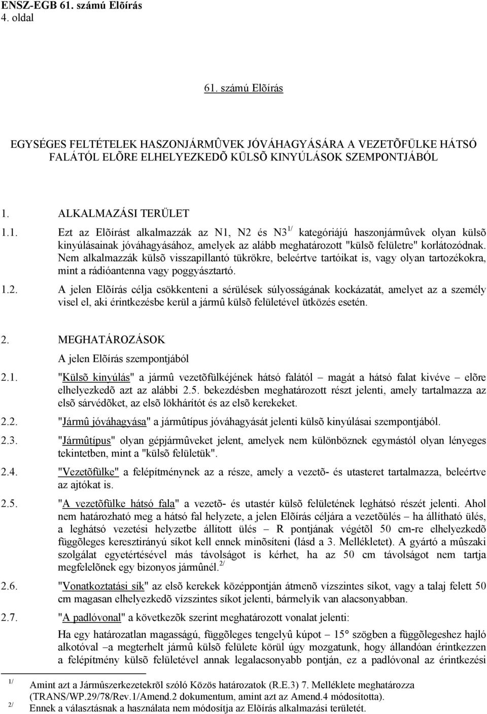 A jelen Elõírás célja csökkenteni a sérülések súlyosságának kockázatát, amelyet az a személy visel el, aki érintkezésbe kerül a jármû külsõ felületével ütközés esetén. 2.