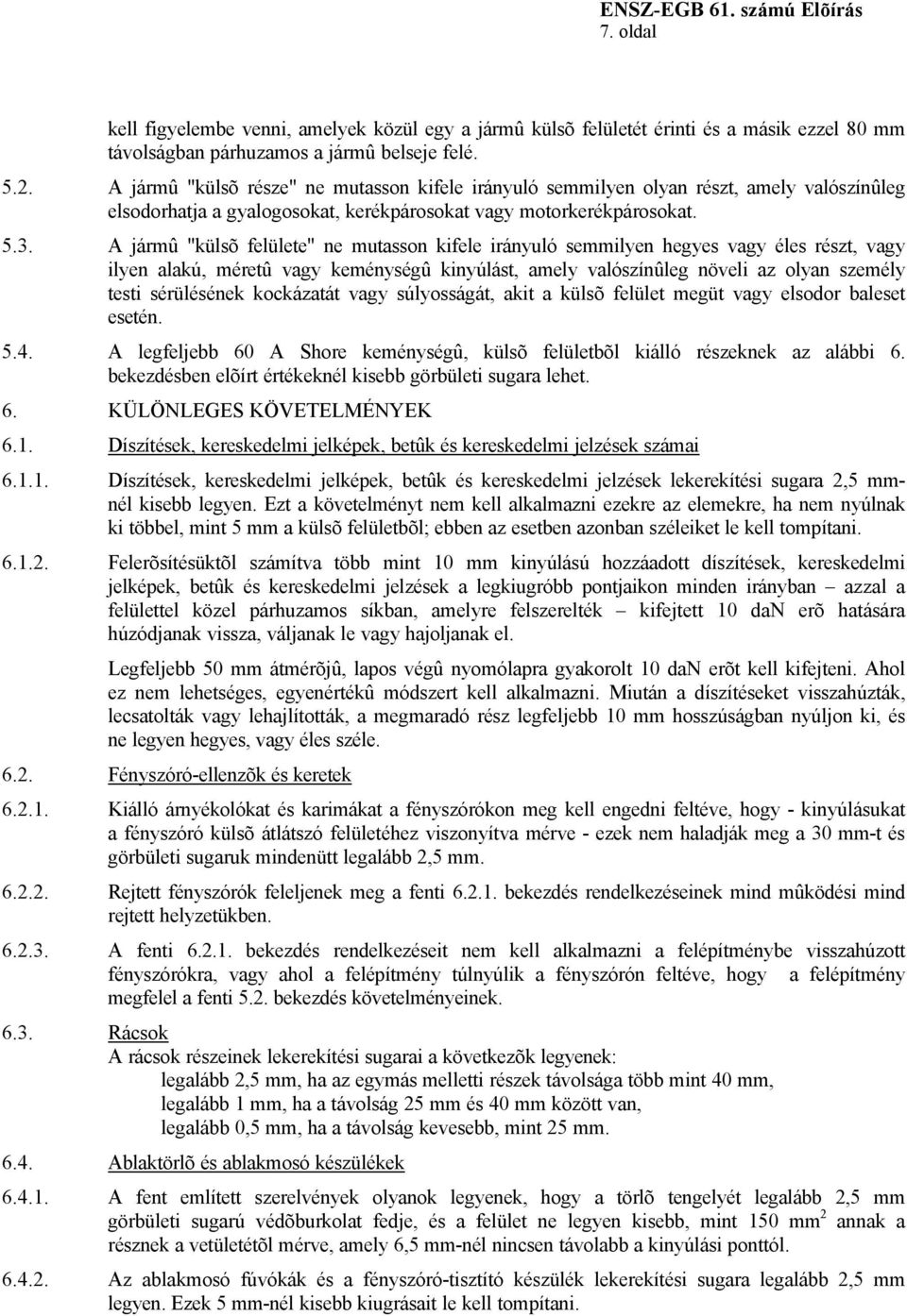 A jármû "külsõ felülete" ne mutasson kifele irányuló semmilyen hegyes vagy éles részt, vagy ilyen alakú, méretû vagy keménységû kinyúlást, amely valószínûleg növeli az olyan személy testi sérülésének