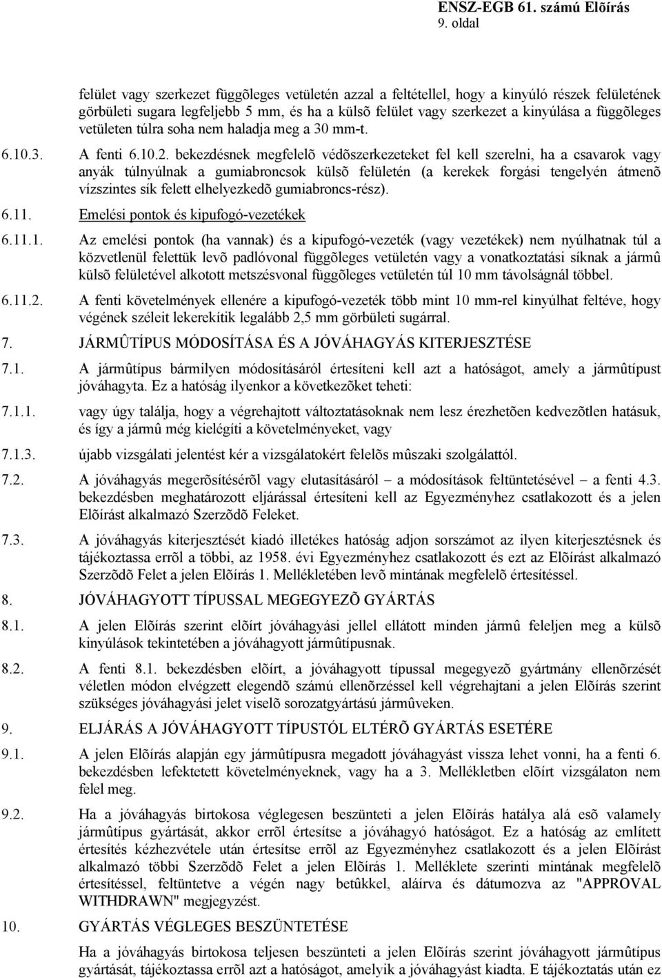 bekezdésnek megfelelõ védõszerkezeteket fel kell szerelni, ha a csavarok vagy anyák túlnyúlnak a gumiabroncsok külsõ felületén (a kerekek forgási tengelyén átmenõ vízszintes sík felett elhelyezkedõ