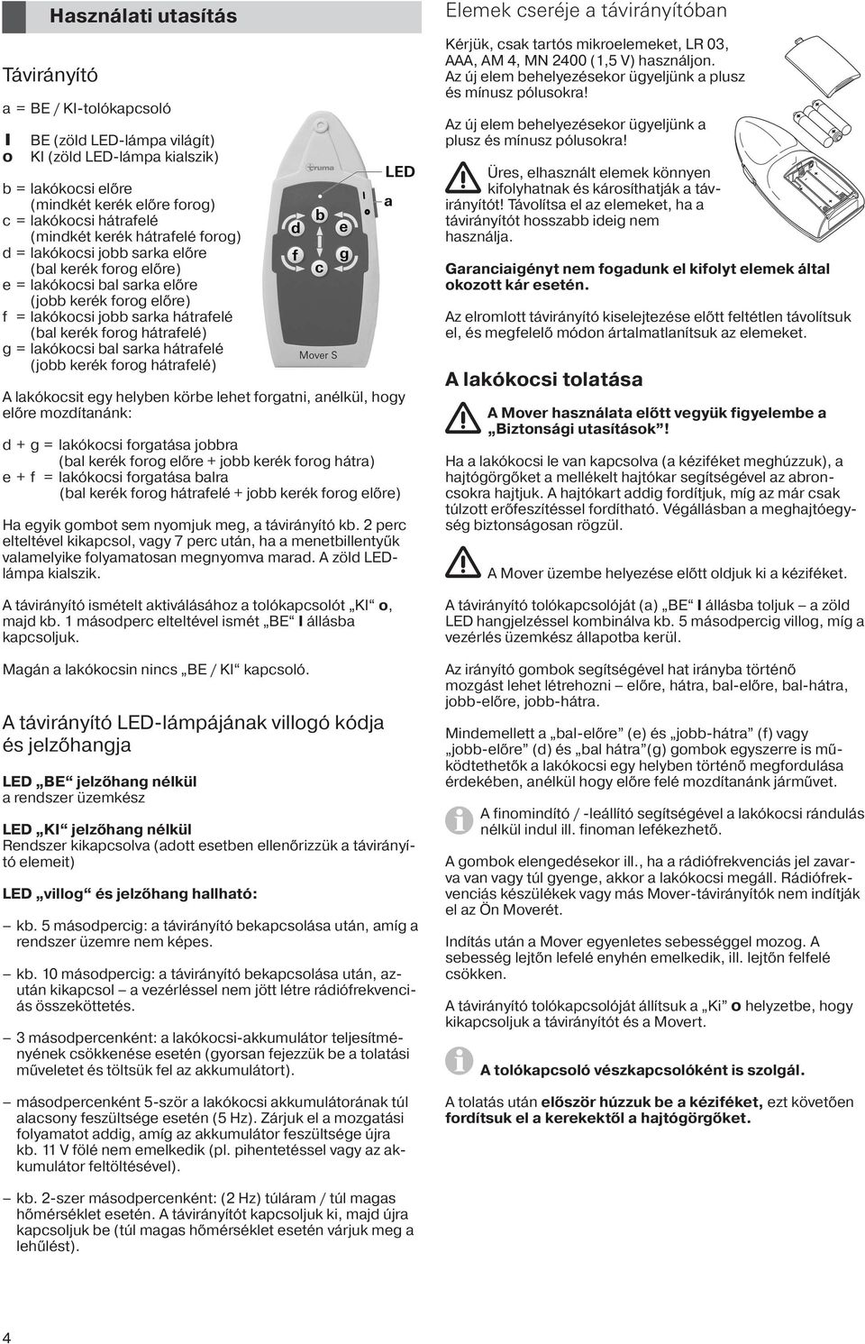 lakókocsi bal sarka hátrafelé (jobb kerék forog hátrafelé) A lakókocsit egy helyben körbe lehet forgatni, anélkül, hogy előre mozdítanánk: d + g = lakókocsi forgatása jobbra (bal kerék forog előre +
