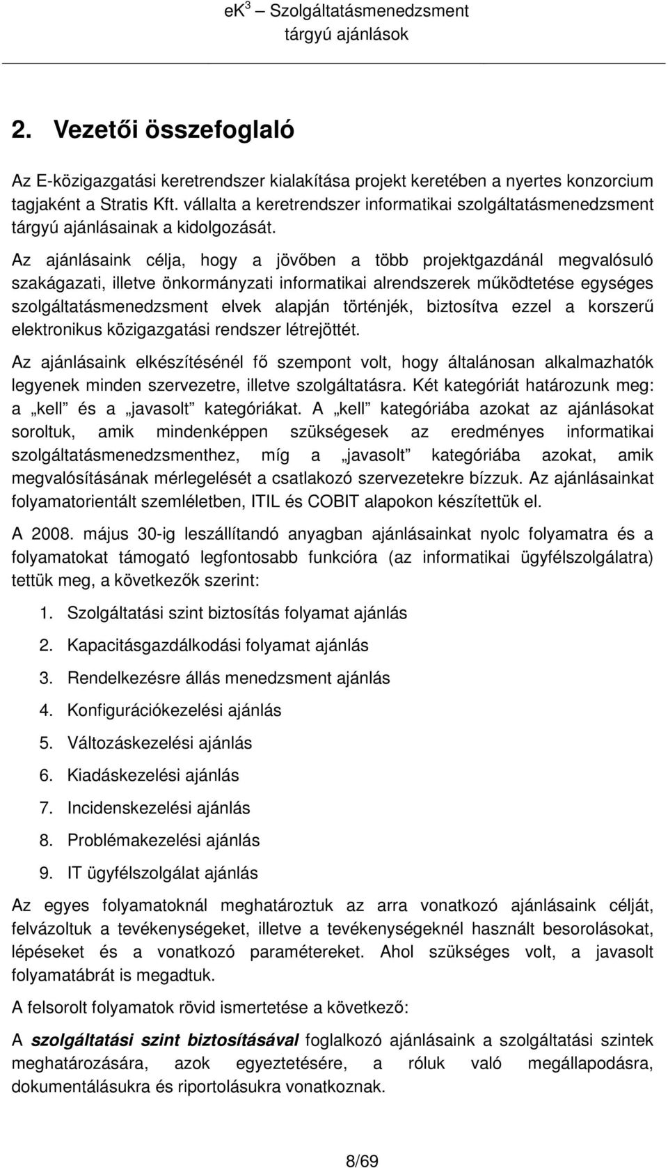 Az ajánlásaink célja, hgy a jövıben a több prjektgazdánál megvalósuló szakágazati, illetve önkrmányzati infrmatikai alrendszerek mőködtetése egységes szlgáltatásmenedzsment elvek alapján történjék,