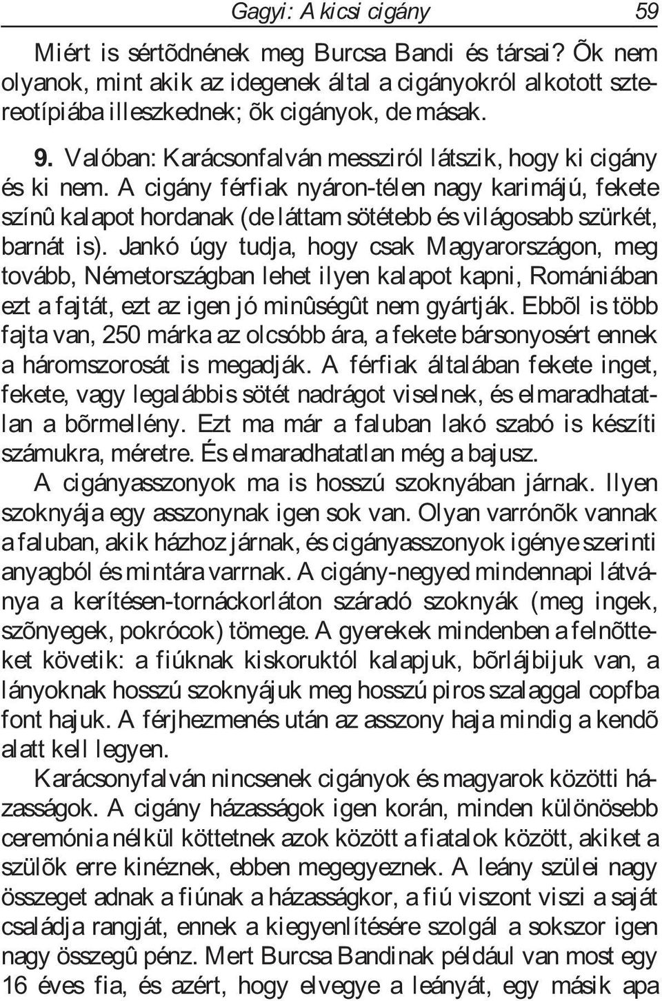 Jankó úgy tudja, hogy csak Magyarországon, meg tovább, Németországban lehet ilyen kalapot kapni, Romániában ezt a fajtát, ezt az igen jó minûségût nem gyártják.