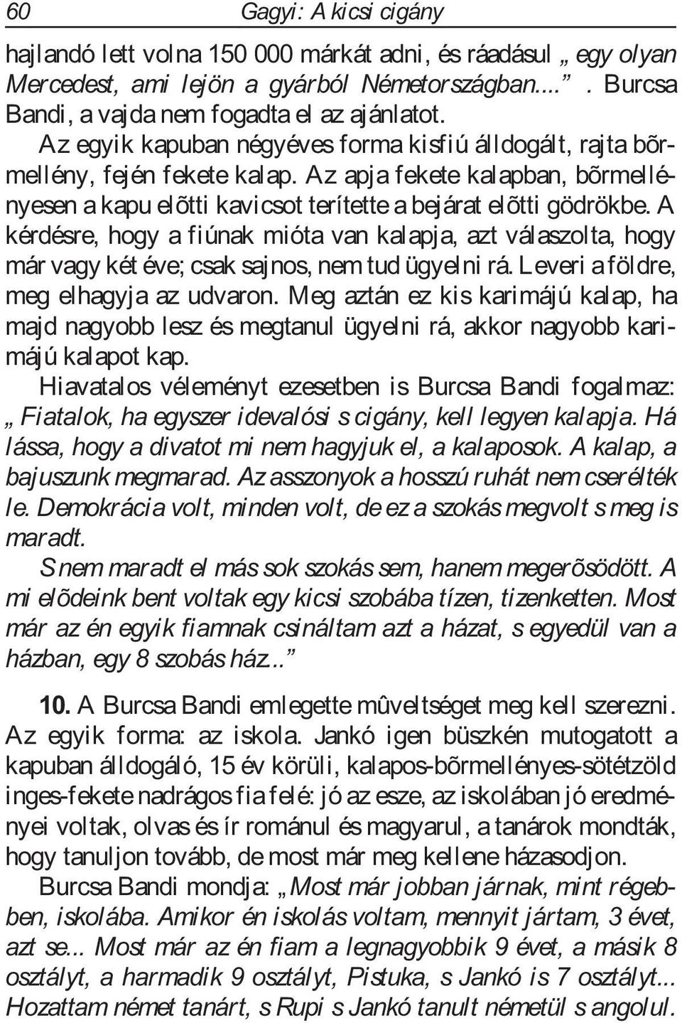 A kérdésre, hogy a fiúnak mióta van kalapja, azt válaszolta, hogy már vagy két éve; csak sajnos, nem tud ügyelni rá. Leveri aföldre, meg elhagyja az udvaron.