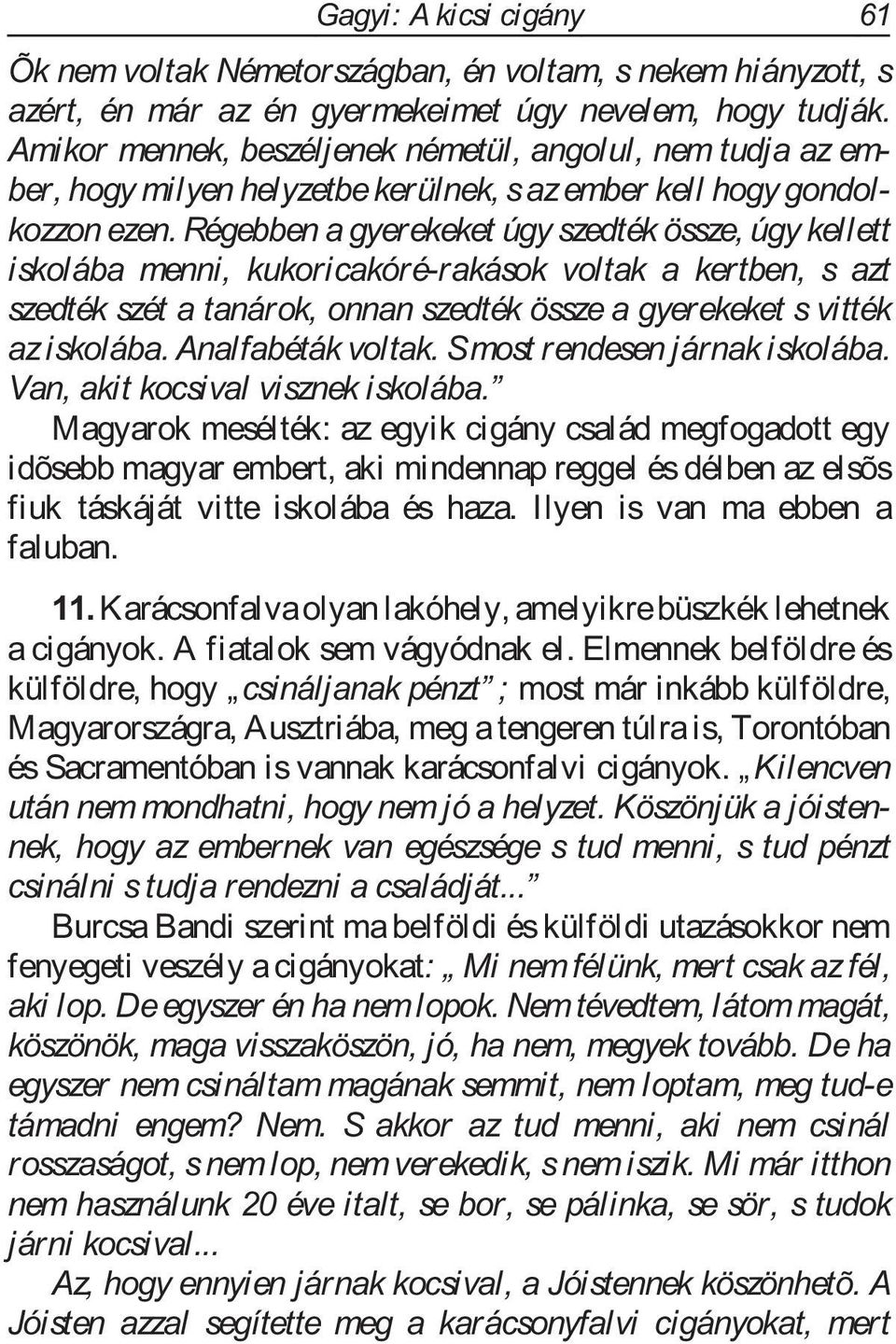 Régebben a gyerekeket úgy szedték össze, úgy kellett iskolába menni, kukoricakóré-rakások voltak a kertben, s azt szedték szét a tanárok, onnan szedték össze a gyerekeket s vitték aziskolába.