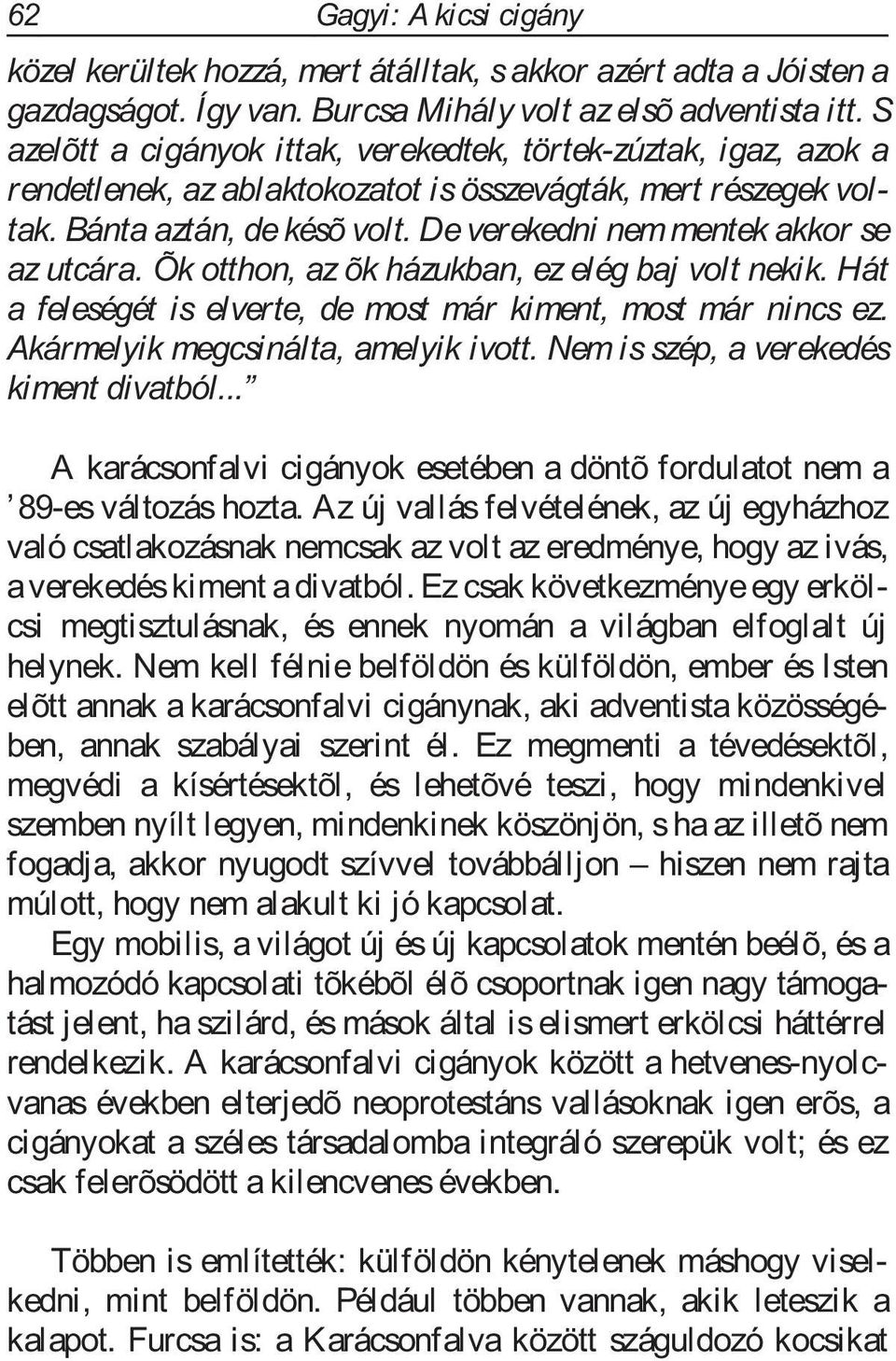 De verekedni nem mentek akkor se az utcára. Õk otthon, az õk házukban, ez elég baj volt nekik. Hát a feleségét is elverte, de most már kiment, most már nincs ez. Akármelyik megcsinálta, amelyik ivott.