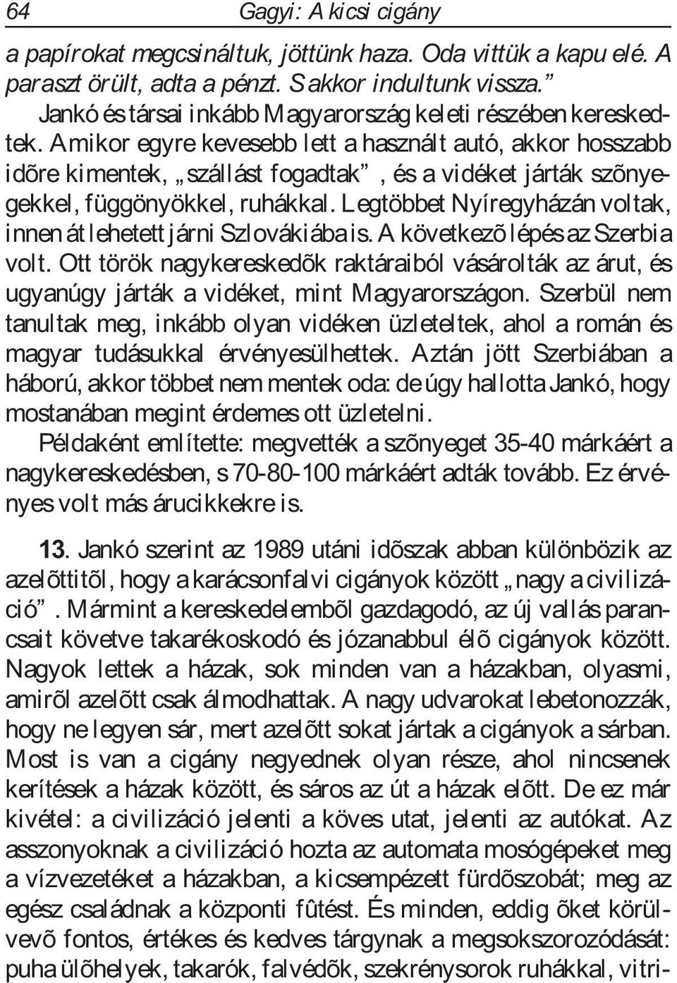 Amikor egyre kevesebb lett a használt autó, akkor hosszabb idõre kimentek, szállást fogadtak, és a vidéket járták szõnyegekkel, függönyökkel, ruhákkal.