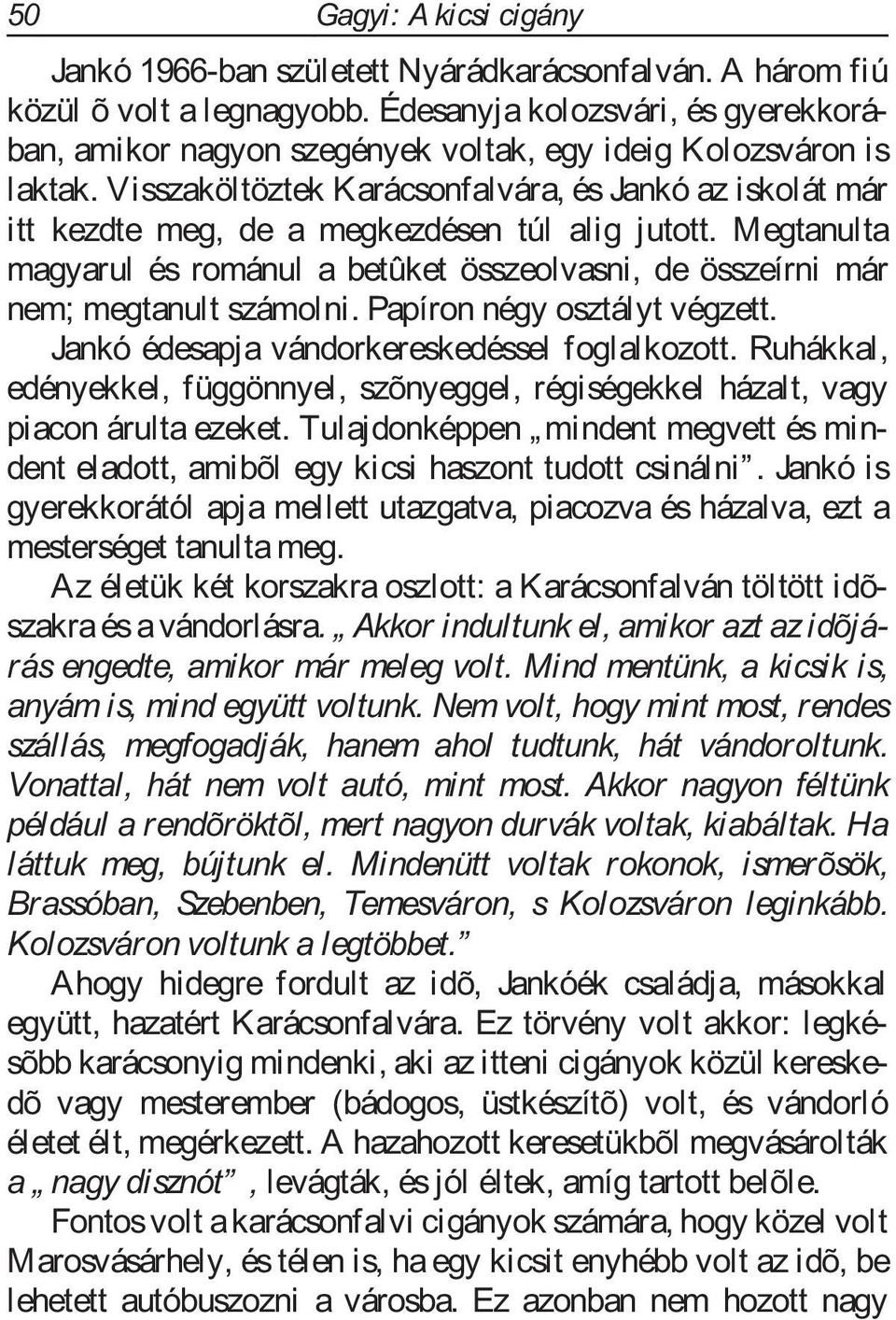 Visszaköltöztek Karácsonfalvára, és Jankó az iskolát már itt kezdte meg, de a megkezdésen túl alig jutott.