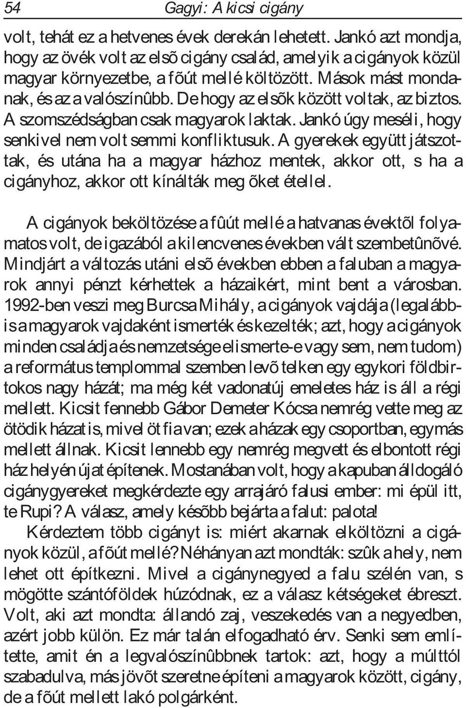 A gyerekek együtt játszottak, és utána ha a magyar házhoz mentek, akkor ott, s ha a cigányhoz, akkor ott kínálták meg õket étellel.