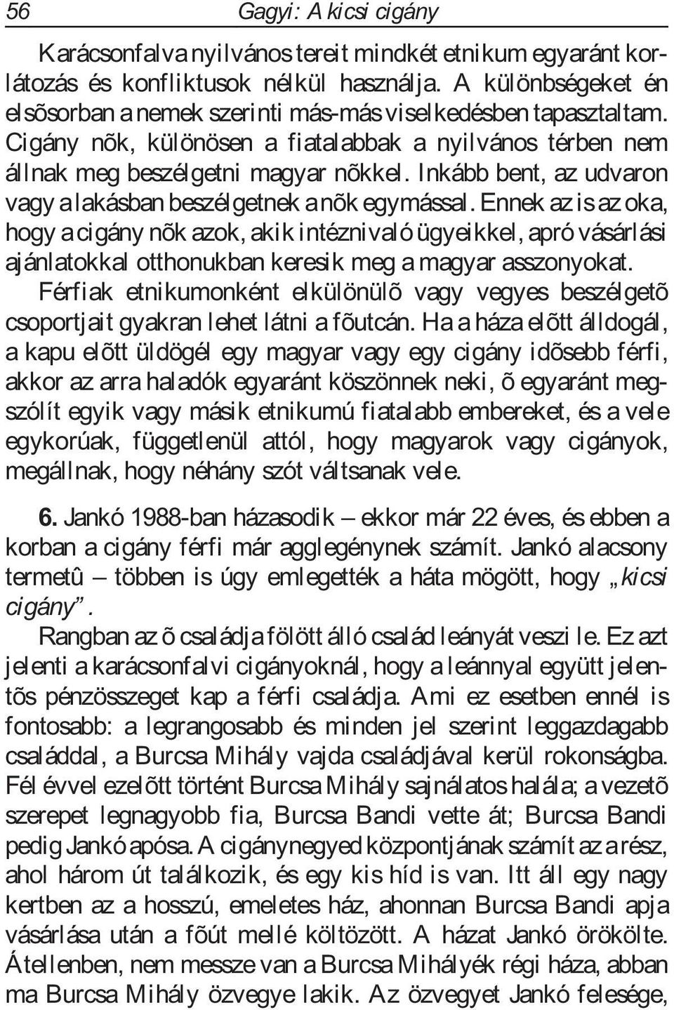 Inkább bent, az udvaron vagy alakásban beszélgetnek anõk egymással.
