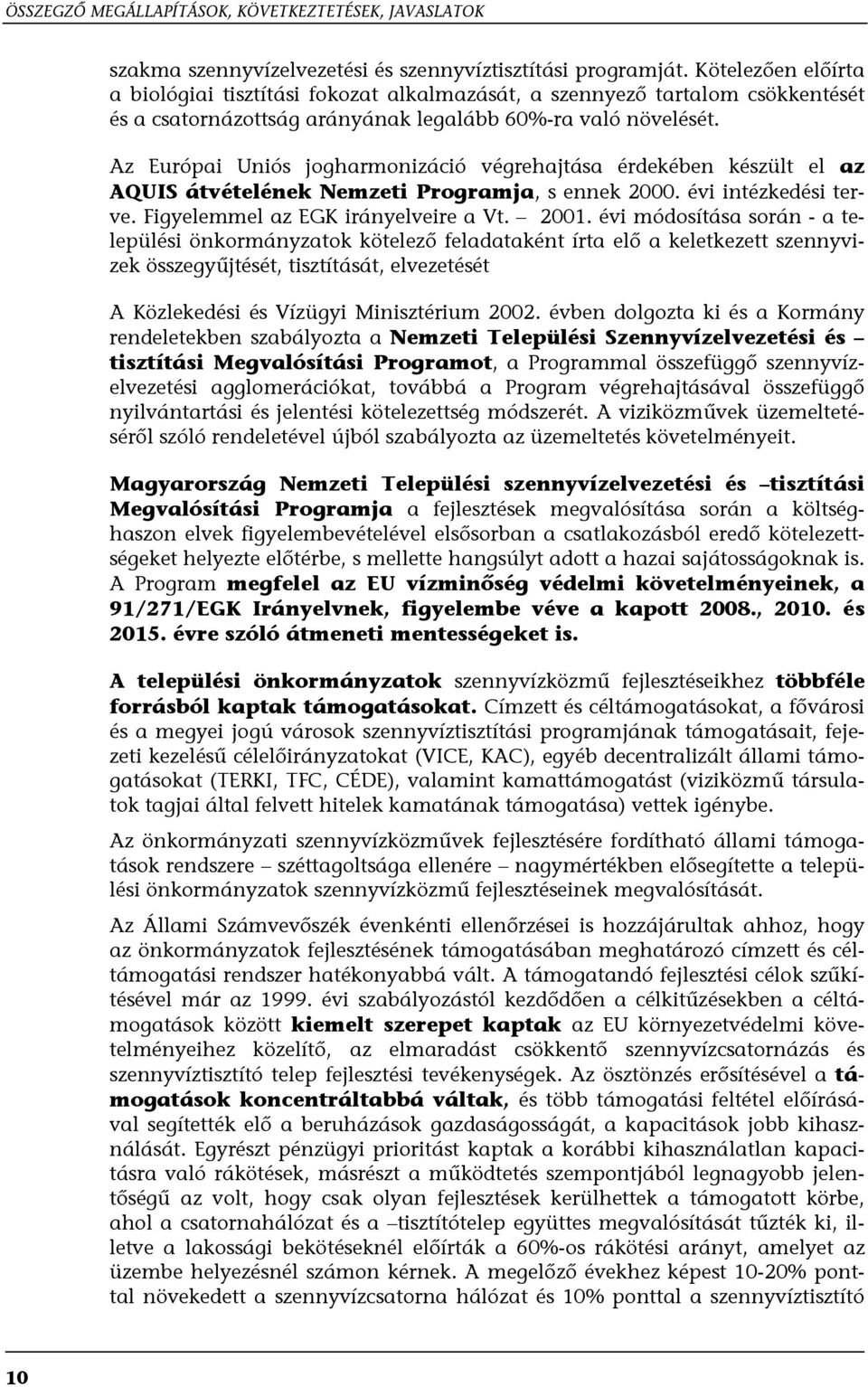 Az Európai Uniós jogharmonizáció végrehajtása érdekében készült el az AQUIS átvételének Nemzeti Programja, s ennek 2000. évi intézkedési terve. Figyelemmel az EGK irányelveire a Vt. 2001.