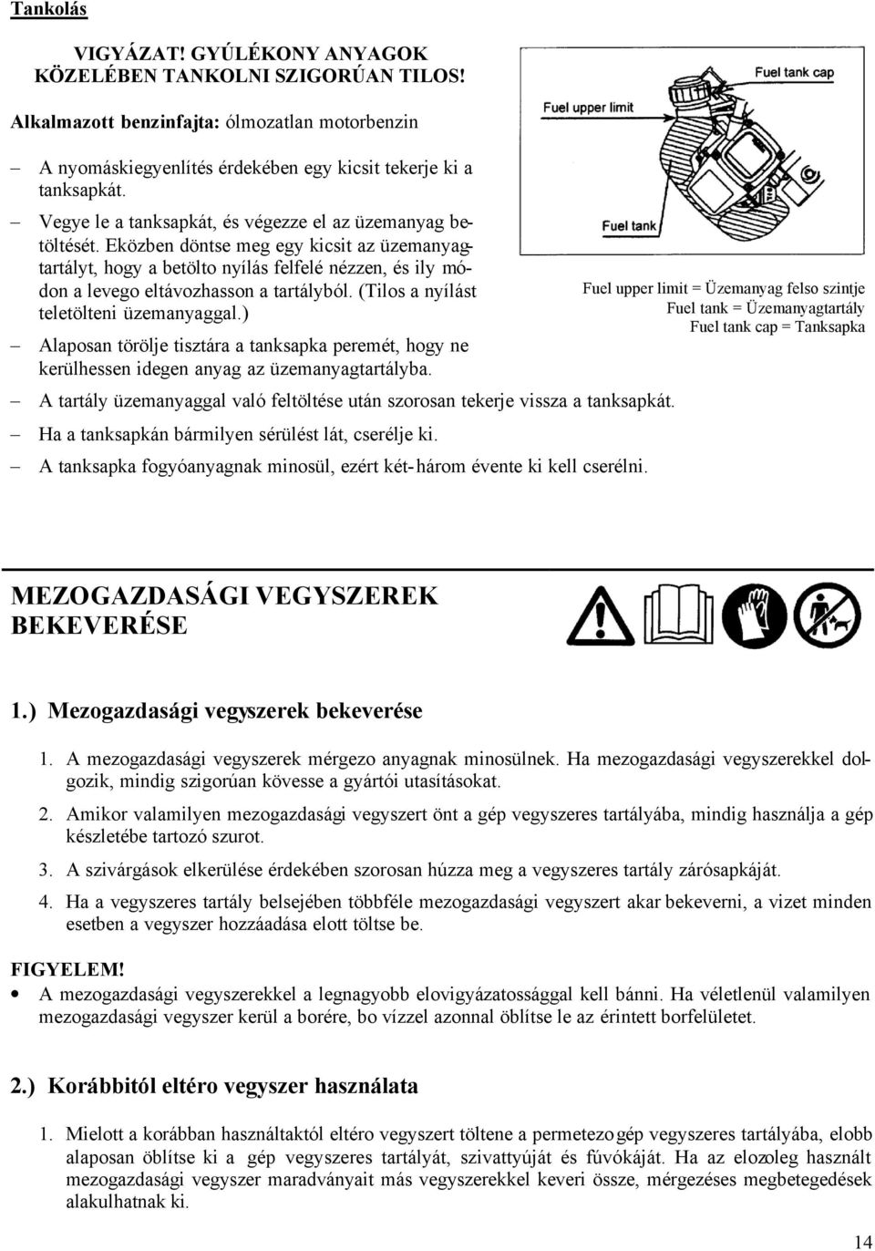 Eközben döntse meg egy kicsit az üzemanyagtartályt, hogy a betölto nyílás felfelé nézzen, és ily módon a levego eltávozhasson a tartályból. (Tilos a nyílást teletölteni üzemanyaggal.