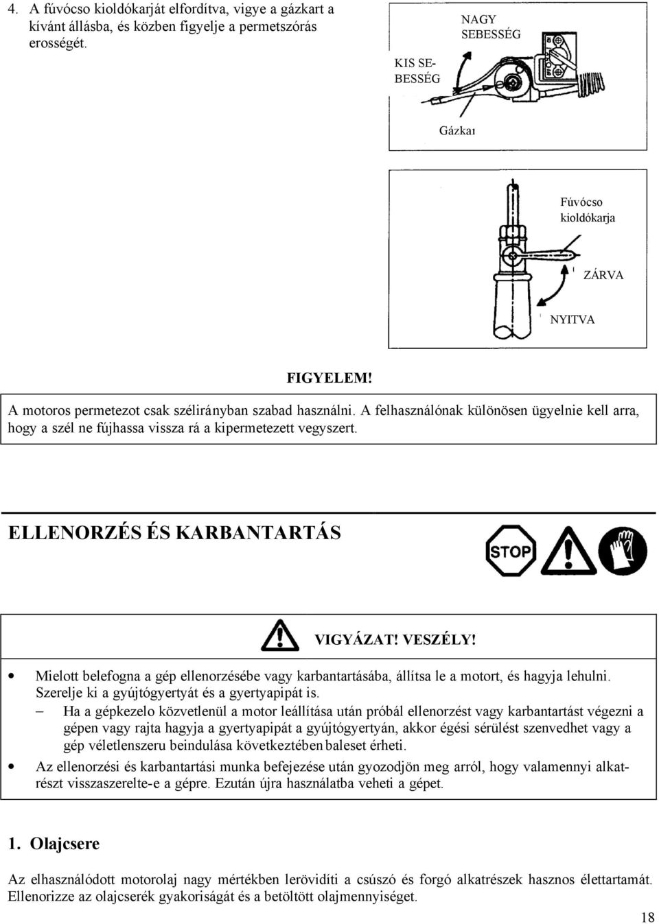 ELLENORZÉS ÉS KARBANTARTÁS VIGYÁZAT! VESZÉLY! Mielott belefogna a gép ellenorzésébe vagy karbantartásába, állítsa le a motort, és hagyja lehulni. Szerelje ki a gyújtógyertyát és a gyertyapipát is.