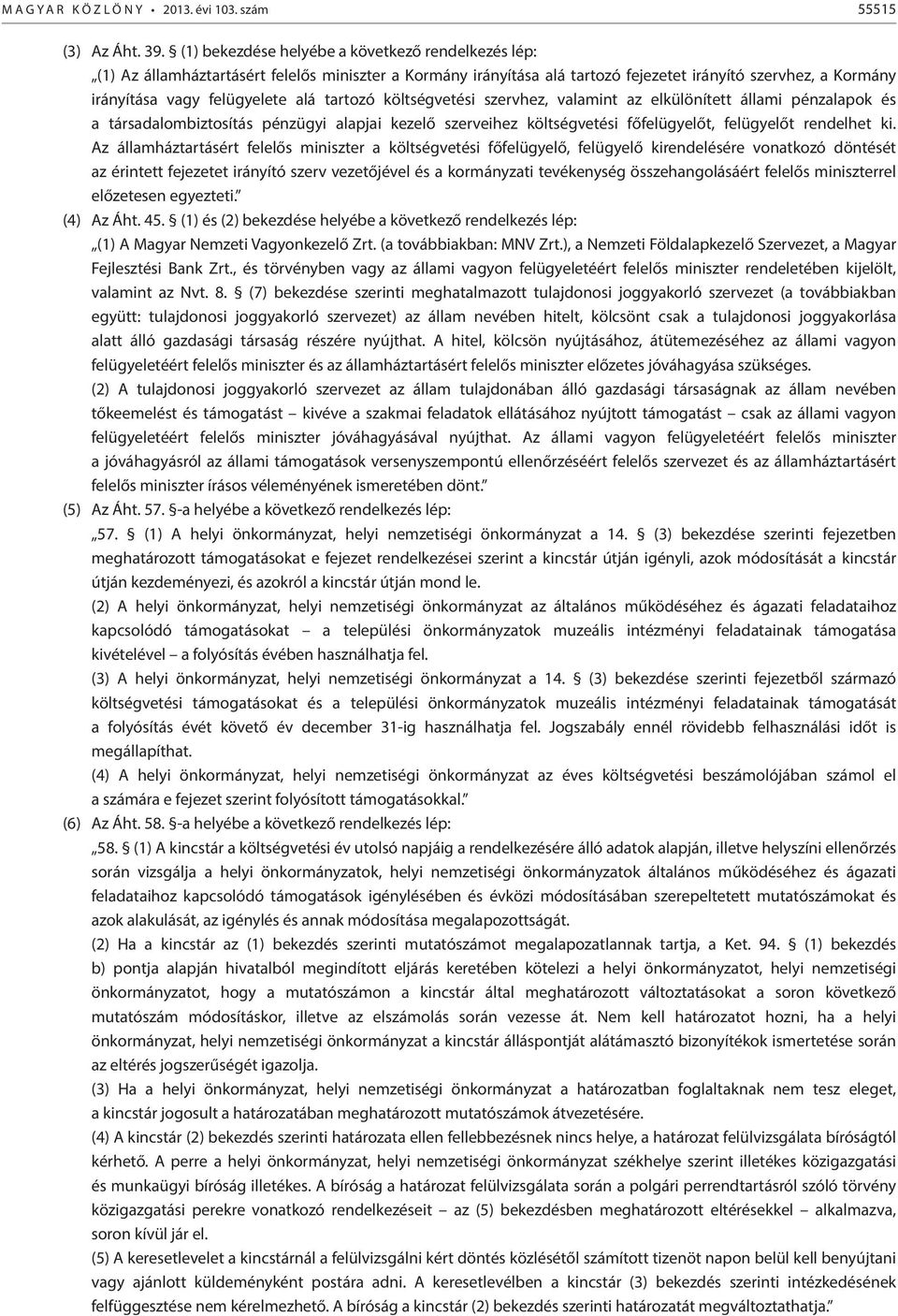tartozó költségvetési szervhez, valamint az elkülönített állami pénzalapok és a társadalombiztosítás pénzügyi alapjai kezelő szerveihez költségvetési főfelügyelőt, felügyelőt rendelhet ki.
