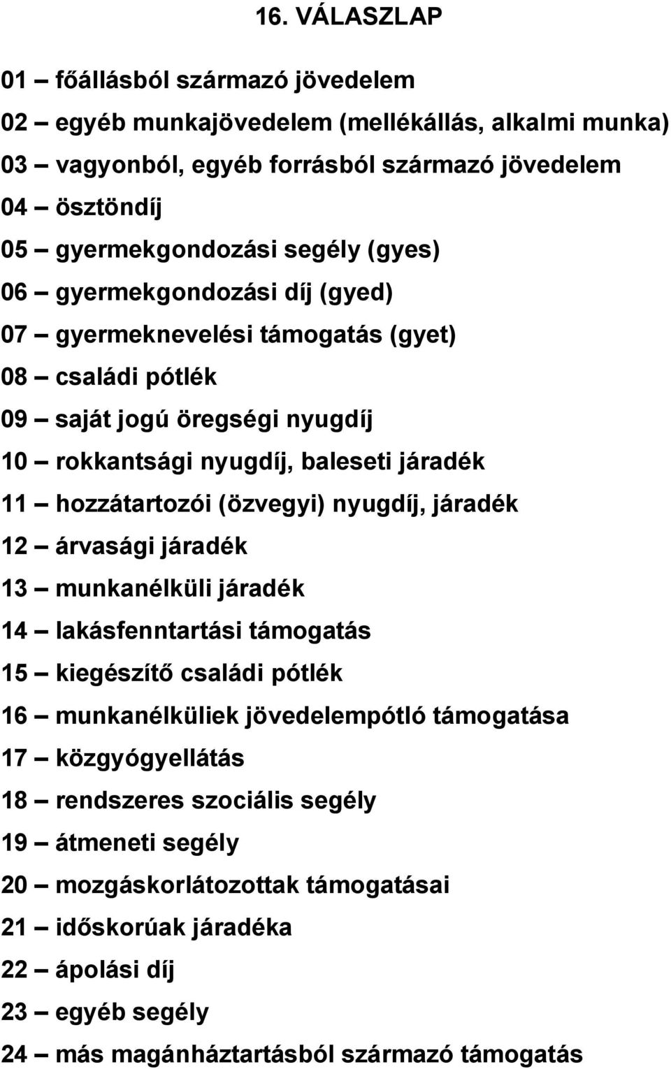 hozzátartozói (özvegyi) nyugdíj, járadék 12 árvasági járadék 13 munkanélküli járadék 14 lakásfenntartási támogatás 15 kiegészítő családi pótlék 16 munkanélküliek jövedelempótló