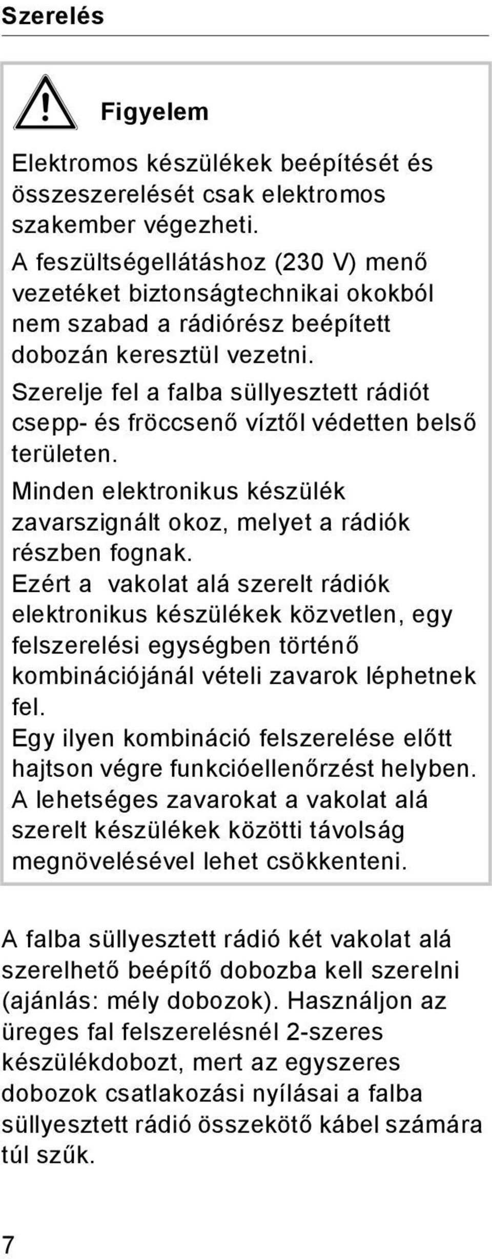 Szerelje fel a falba süllyesztett rádót csepp- és fröccsenő víztől védetten belső területen. Mnden elektronkus készülék zavarszgnált okoz, melyet a rádók részben fognak.