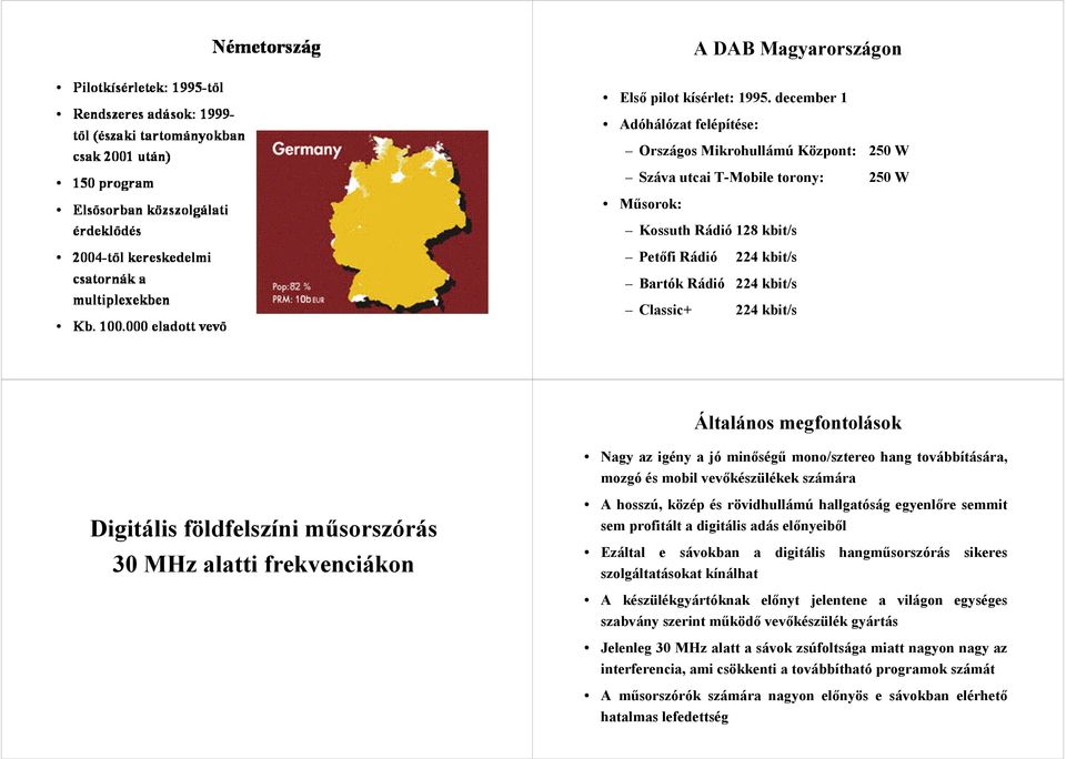 224 kbit/s Általános megfontolások Nagy az igény a jó minőségű mono/sztereo hang továbbítására, mozgó és mobil vevőkészülékek számára Digitális földfelszíni műsorszórás 30 MHz alatti frekvenciákon A