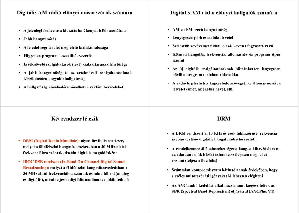 hallgatóság A hallgatóság növekedése növelheti a reklám bevételeket AM-en FM-szerű hangminőség Lényegesen jobb és stabilabb vétel Szélesebb vevőválasztékkal, olcsó, keveset fogyasztó vevő Könnyű