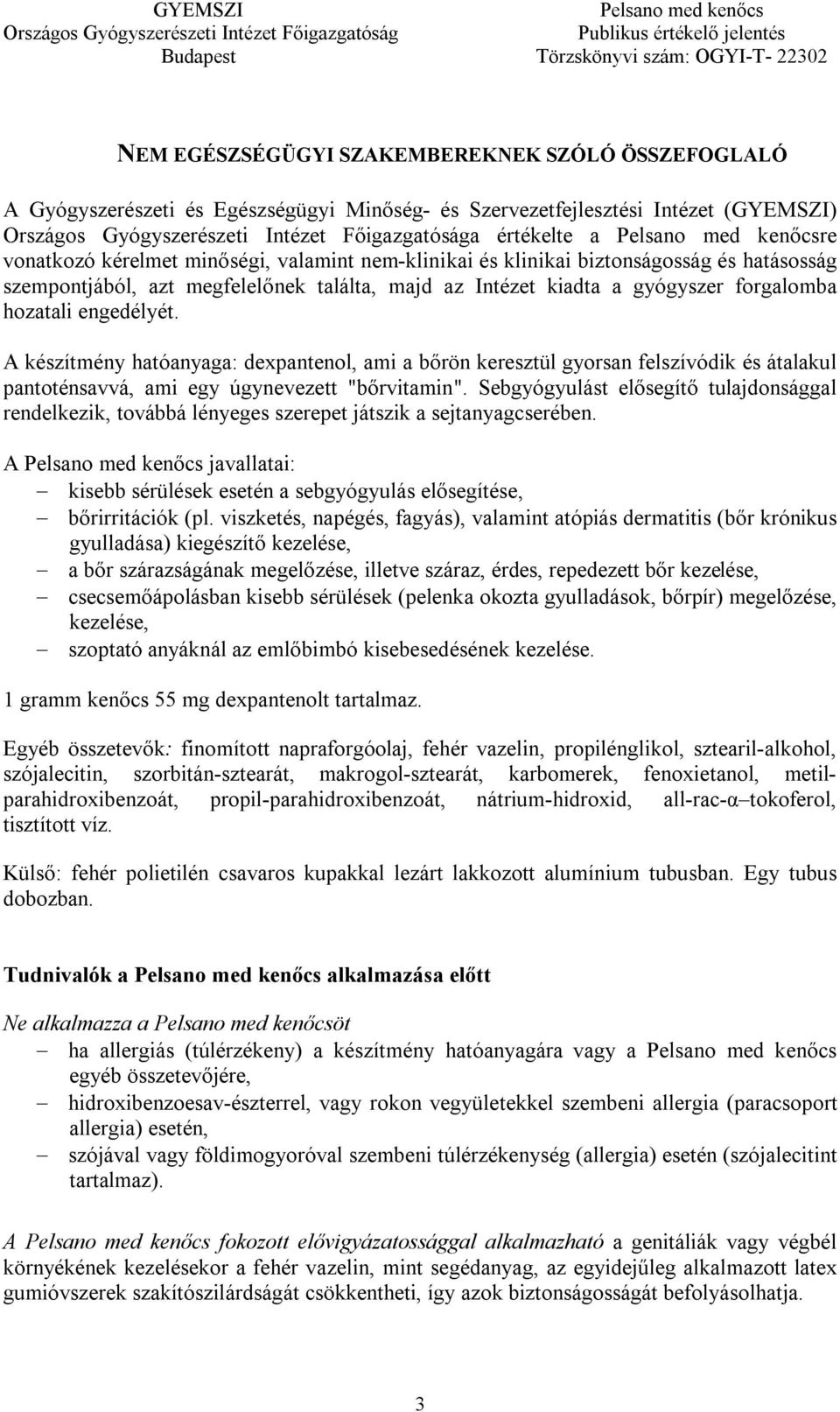 A készítmény hatóanyaga: dexpantenol, ami a bőrön keresztül gyorsan felszívódik és átalakul pantoténsavvá, ami egy úgynevezett "bőrvitamin".