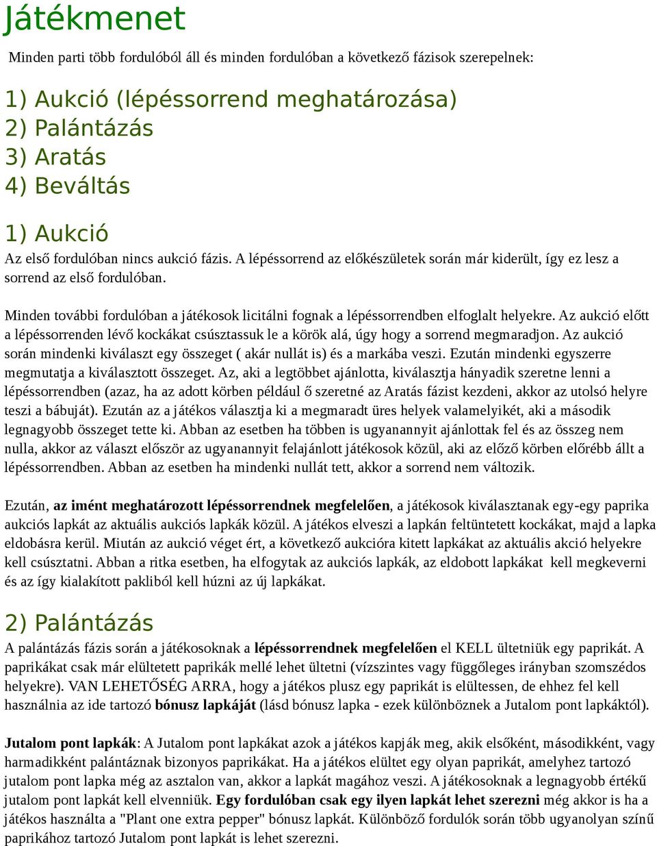 Minden további fordulóban a játékosok licitálni fognak a lépéssorrendben elfoglalt helyekre. Az aukció előtt a lépéssorrenden lévő kockákat csúsztassuk le a körök alá, úgy hogy a sorrend megmaradjon.
