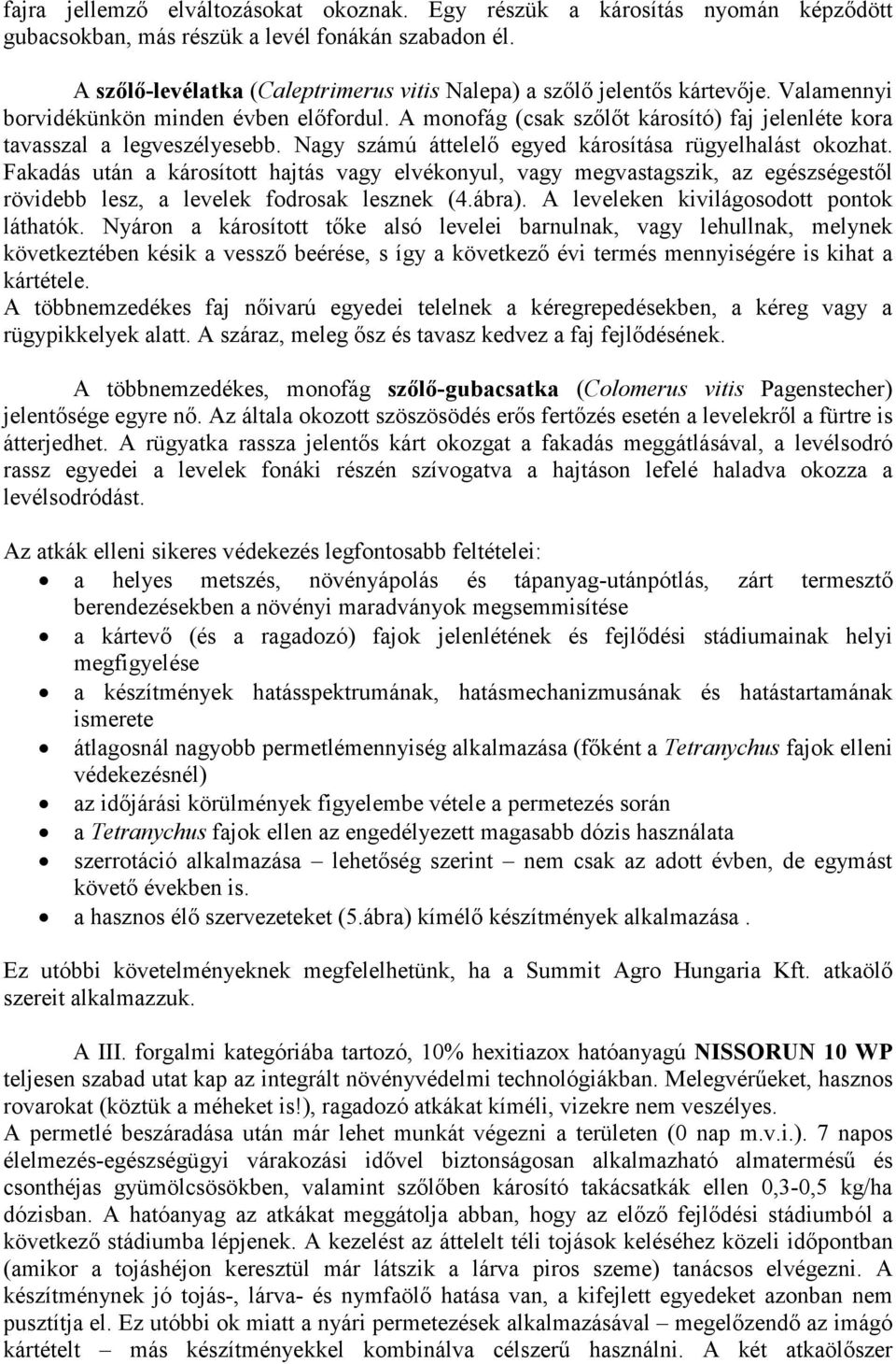 A monofág (csak szılıt károsító) faj jelenléte kora tavasszal a legveszélyesebb. Nagy számú áttelelı egyed károsítása rügyelhalást okozhat.