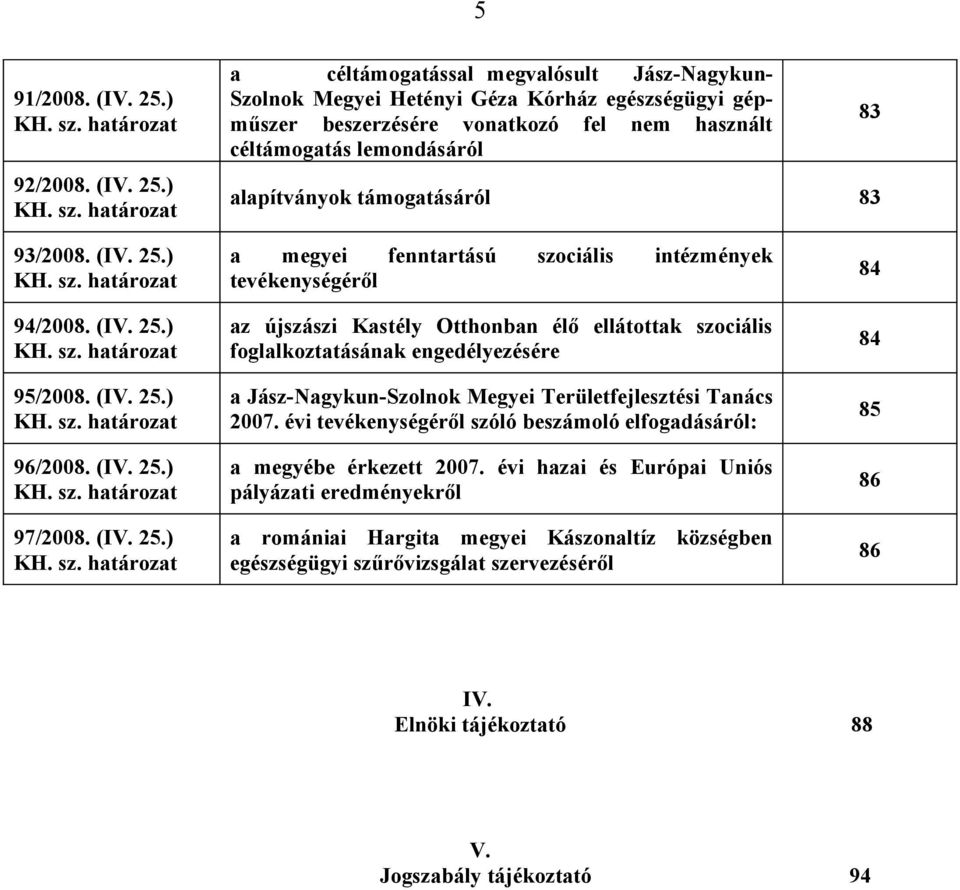határozat a céltámogatással megvalósult Jász-Nagykun- Szolnok Megyei Hetényi Géza Kórház egészségügyi gépműszer beszerzésére vonatkozó fel nem használt céltámogatás lemondásáról alapítványok
